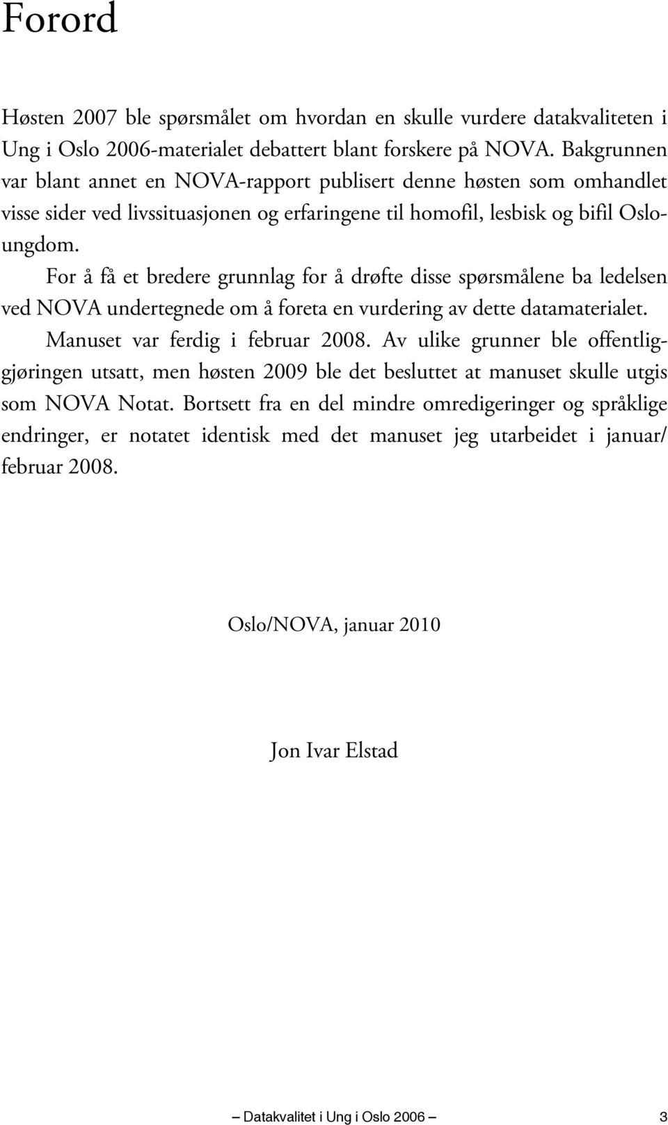 For å få et bredere grunnlag for å drøfte disse spørsmålene ba ledelsen ved NOVA undertegnede om å foreta en vurdering av dette datamaterialet. Manuset var ferdig i februar 2008.