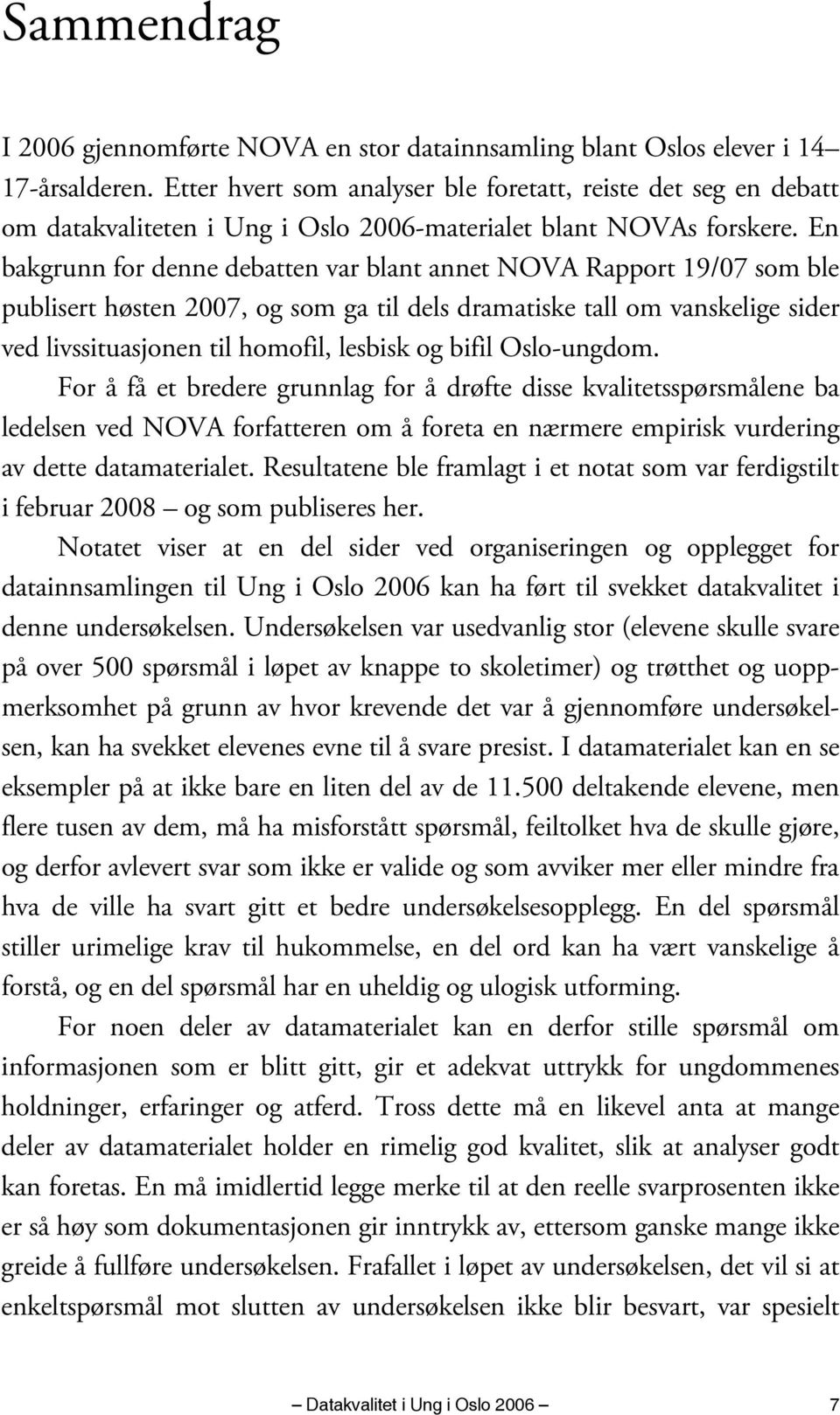 En bakgrunn for denne debatten var blant annet NOVA Rapport 19/07 som ble publisert høsten 2007, og som ga til dels dramatiske tall om vanskelige sider ved livssituasjonen til homofil, lesbisk og