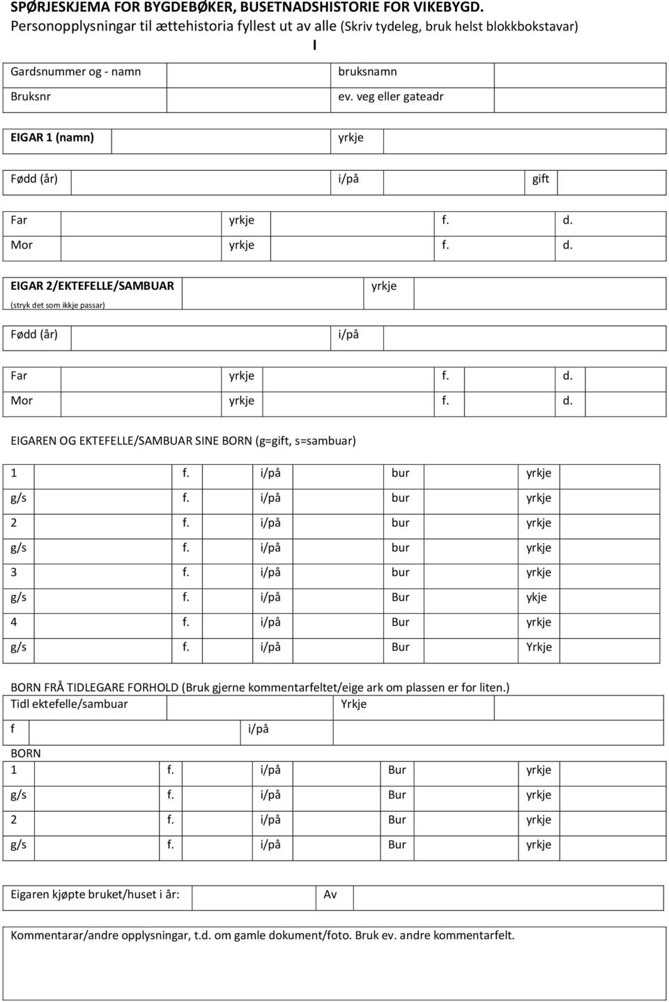 veg eller gateadr EIGAR 1 (namn) Fødd (år) i/på gift EIGAR 2/EKTEFELLE/SAMBUAR (stryk det som ikkje passar) Fødd (år) i/på EIGAREN OG EKTEFELLE/SAMBUAR SINE BORN (g=gift, s=sambuar) 1 f. i/på bur 2 f.