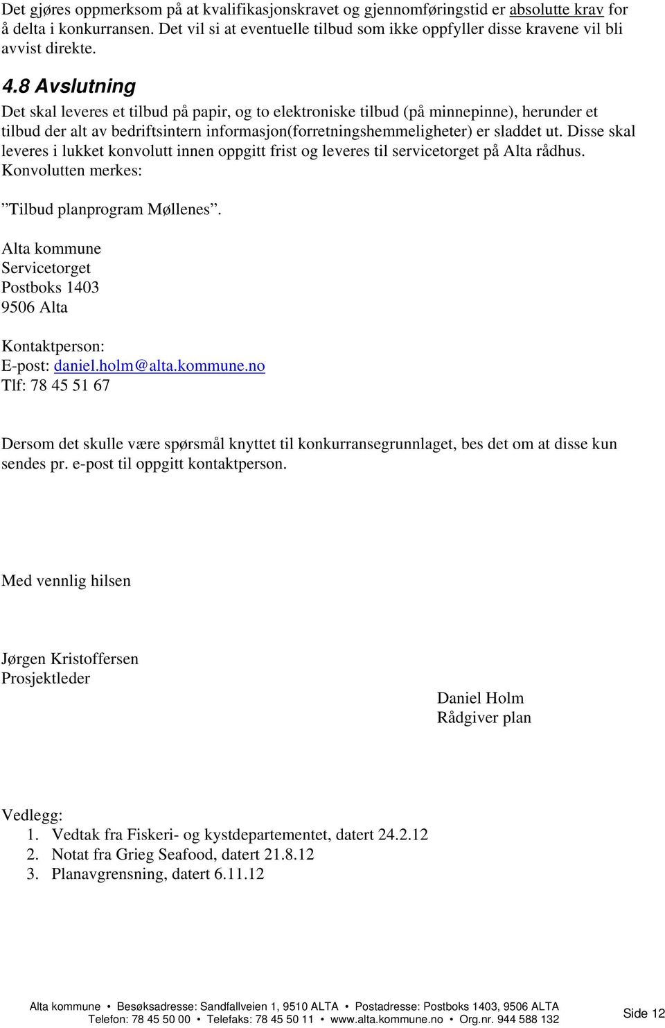 8 Avslutning Det skal leveres et tilbud på papir, og to elektroniske tilbud (på minnepinne), herunder et tilbud der alt av bedriftsintern informasjon(forretningshemmeligheter) er sladdet ut.