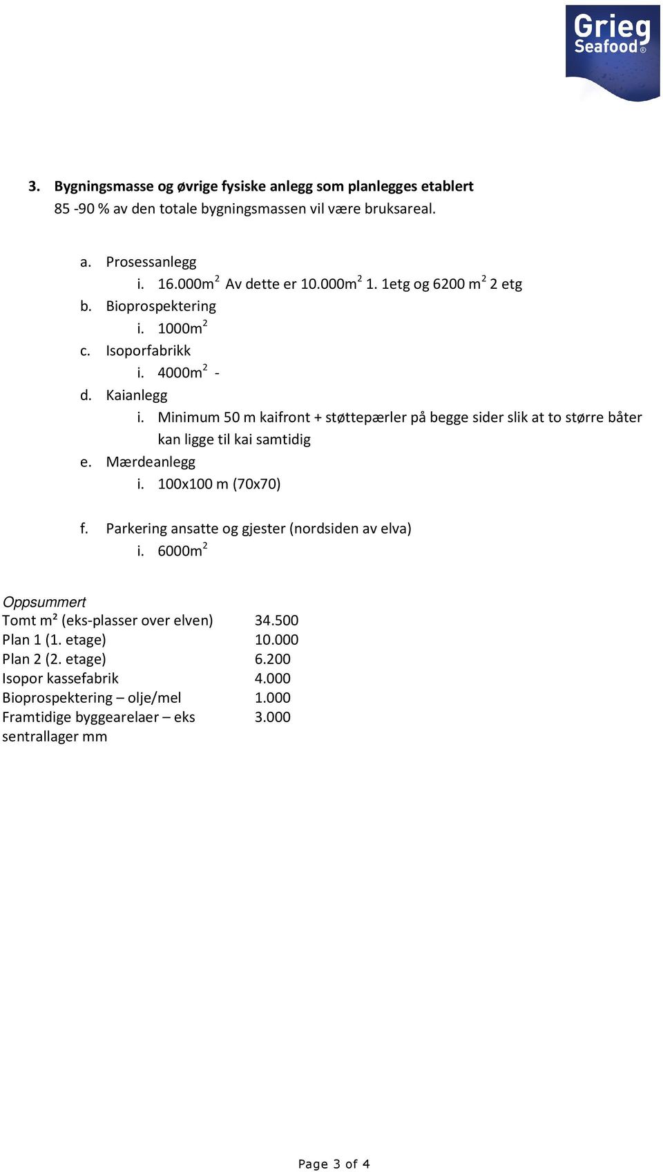 Minimum 50 m kaifront + støttepærler på begge sider slik at to større båter kan ligge til kai samtidig e. Mærdeanlegg i. 100x100 m (70x70) f.