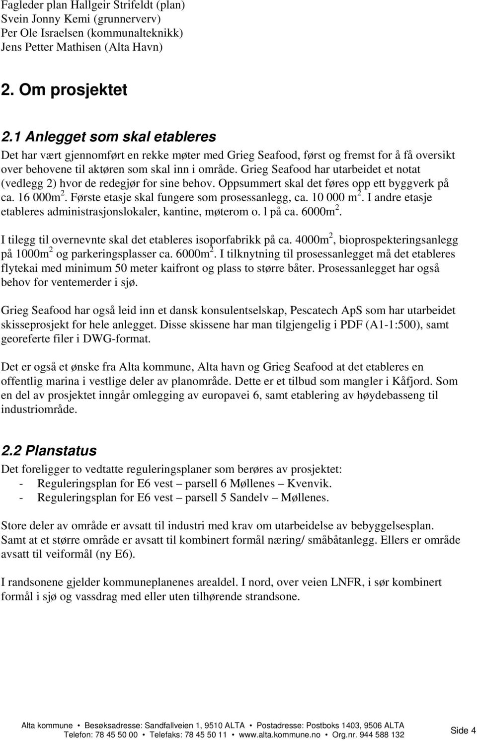 Grieg Seafood har utarbeidet et notat (vedlegg 2) hvor de redegjør for sine behov. Oppsummert skal det føres opp ett byggverk på ca. 16 000m 2. Første etasje skal fungere som prosessanlegg, ca.