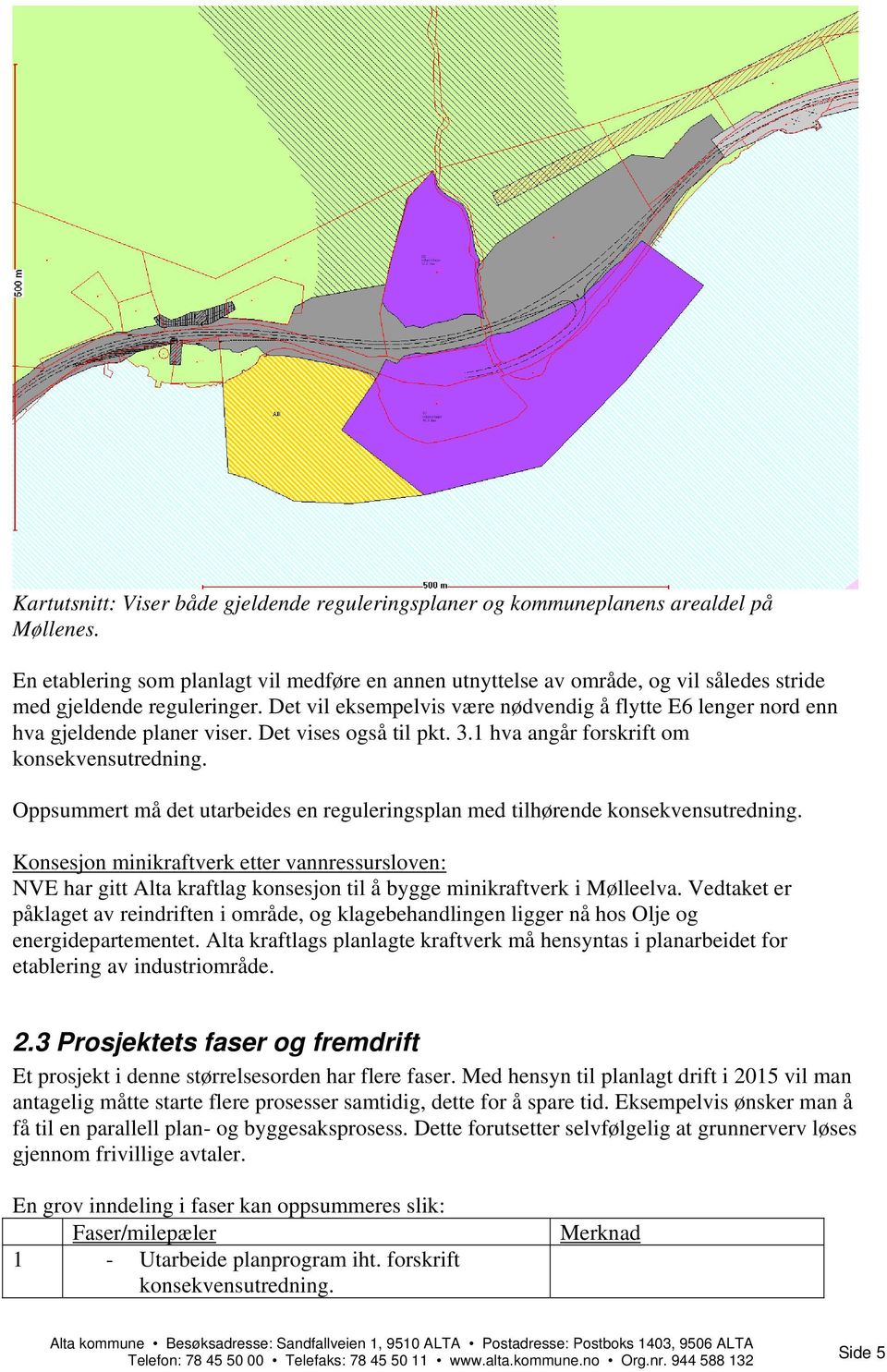 Det vil eksempelvis være nødvendig å flytte E6 lenger nord enn hva gjeldende planer viser. Det vises også til pkt. 3.1 hva angår forskrift om konsekvensutredning.