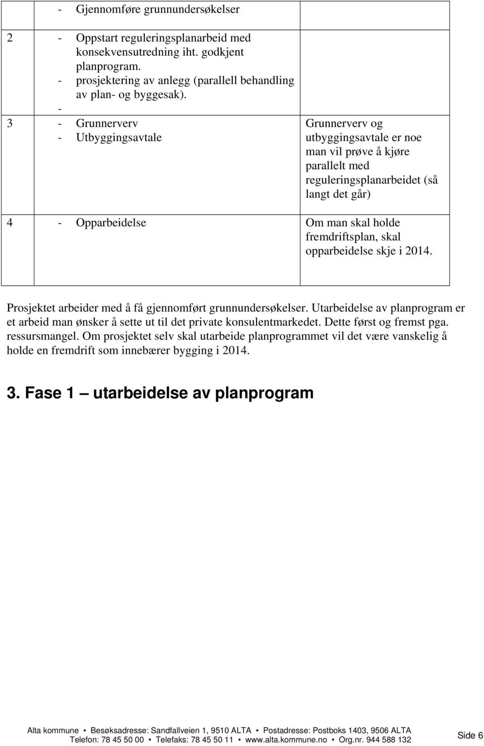 fremdriftsplan, skal opparbeidelse skje i 2014. Prosjektet arbeider med å få gjennomført grunnundersøkelser.