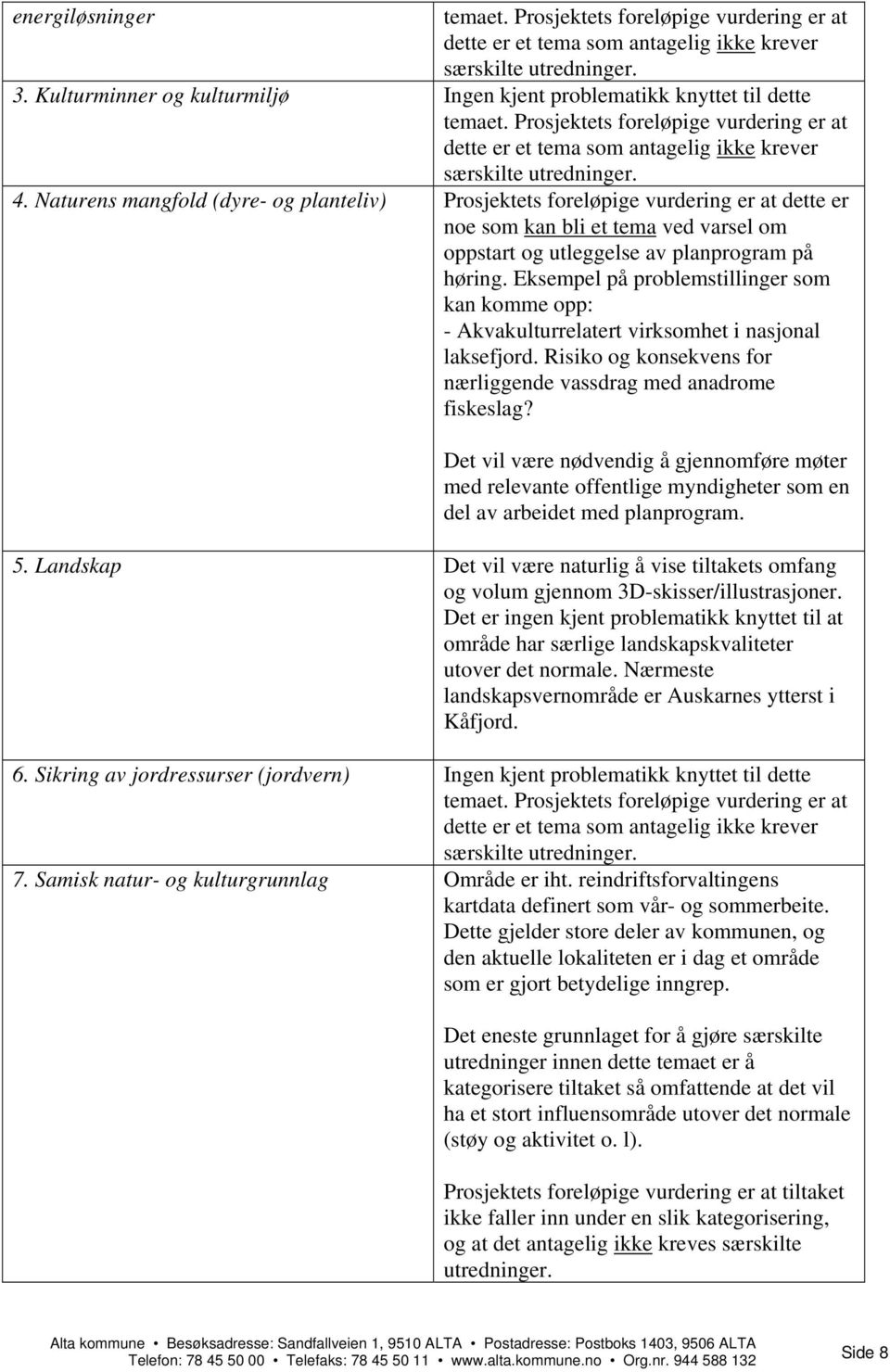 Naturens mangfold (dyre- og planteliv) Prosjektets foreløpige vurdering er at dette er noe som kan bli et tema ved varsel om oppstart og utleggelse av planprogram på høring.