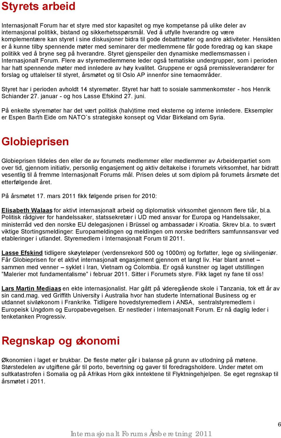 Hensikten er å kunne tilby spennende møter med seminarer der medlemmene får gode foredrag og kan skape politikk ved å bryne seg på hverandre.