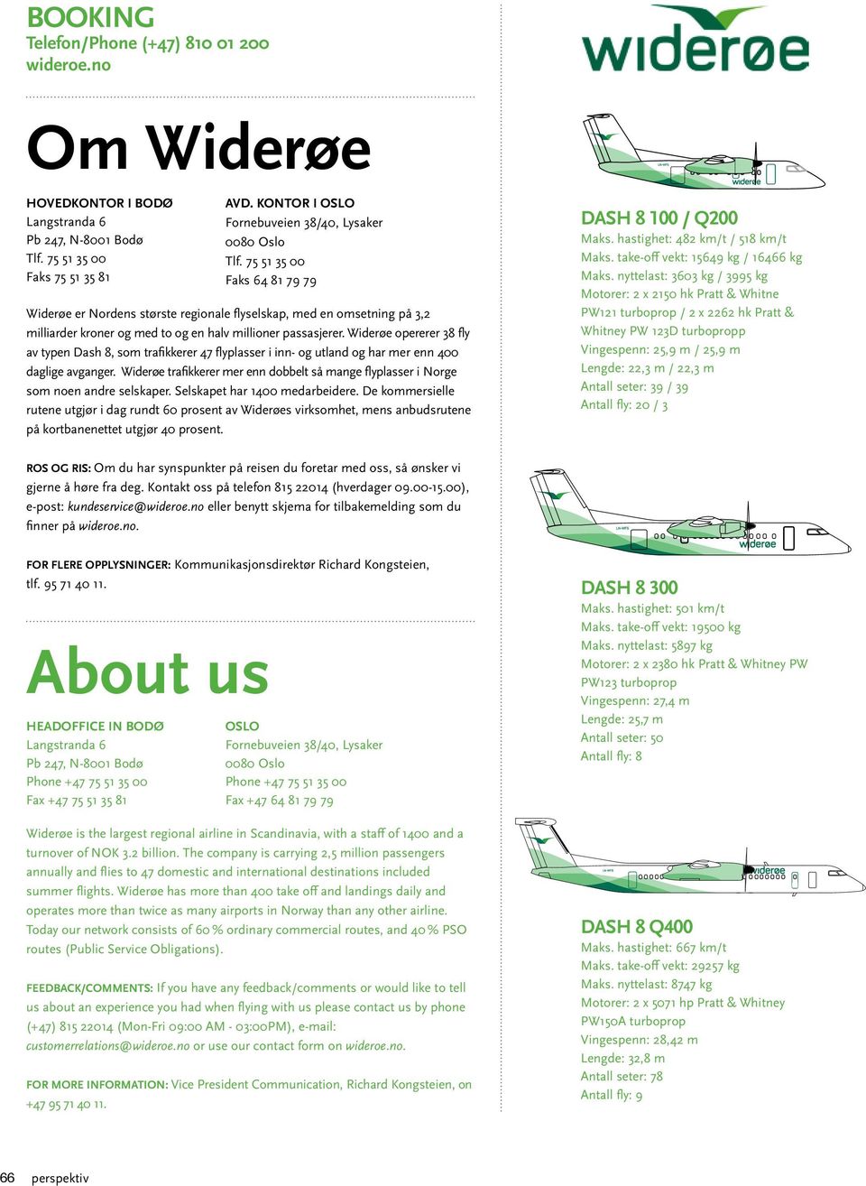 75 51 35 00 Faks 64 81 79 79 Widerøe er Nordens største regionale flyselskap, med en omsetning på 3,2 milliarder kroner og med to og en halv millioner passasjerer.