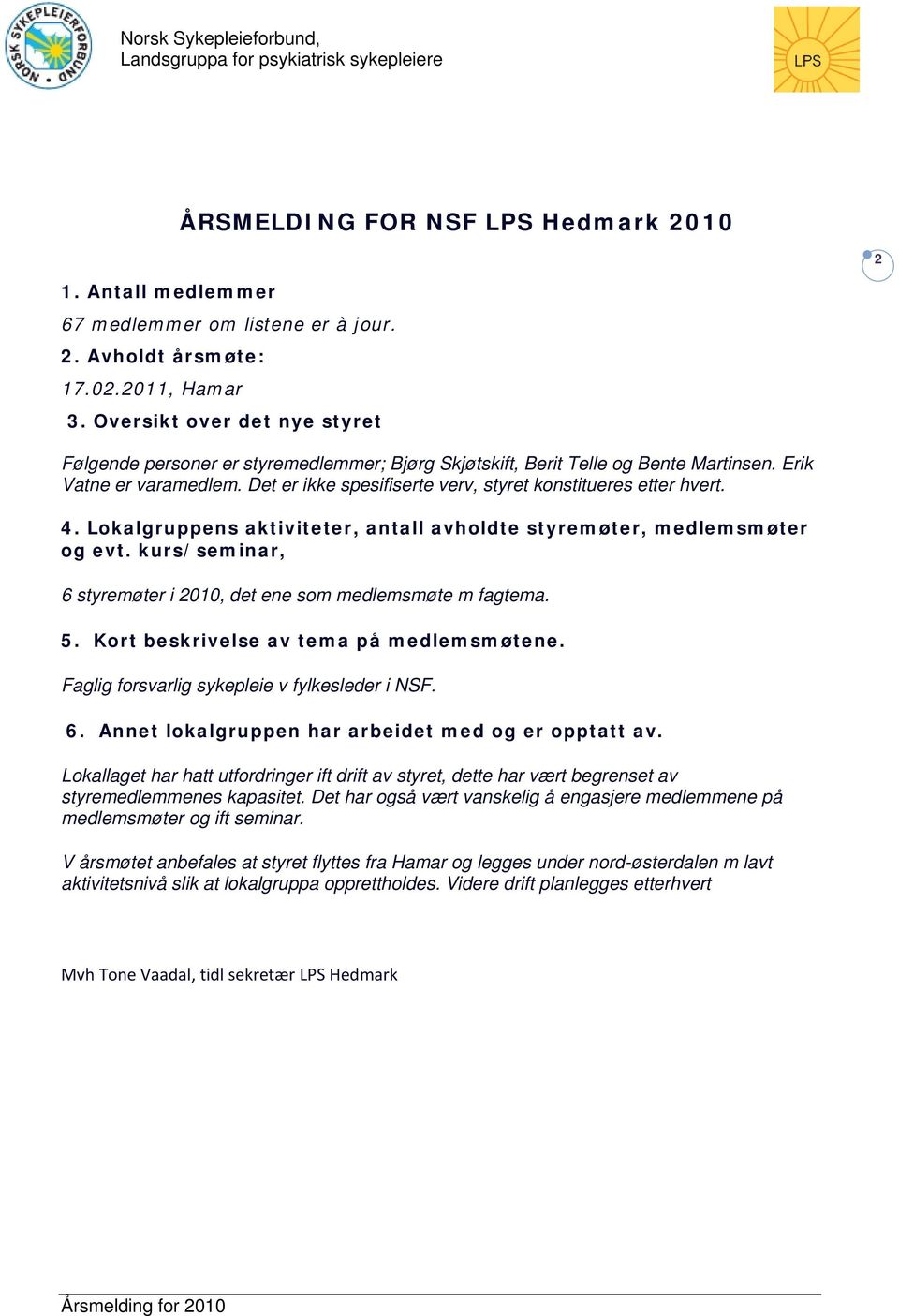 Det er ikke spesifiserte verv, styret konstitueres etter hvert. 4. Lokalgruppens aktiviteter, antall avholdte styremøter, medlemsmøter og evt.