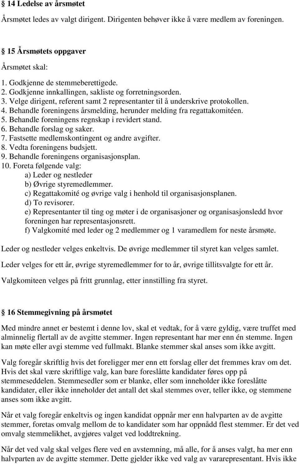 Behandle foreningens årsmelding, herunder melding fra regattakomitéen. 5. Behandle foreningens regnskap i revidert stand. 6. Behandle forslag og saker. 7.