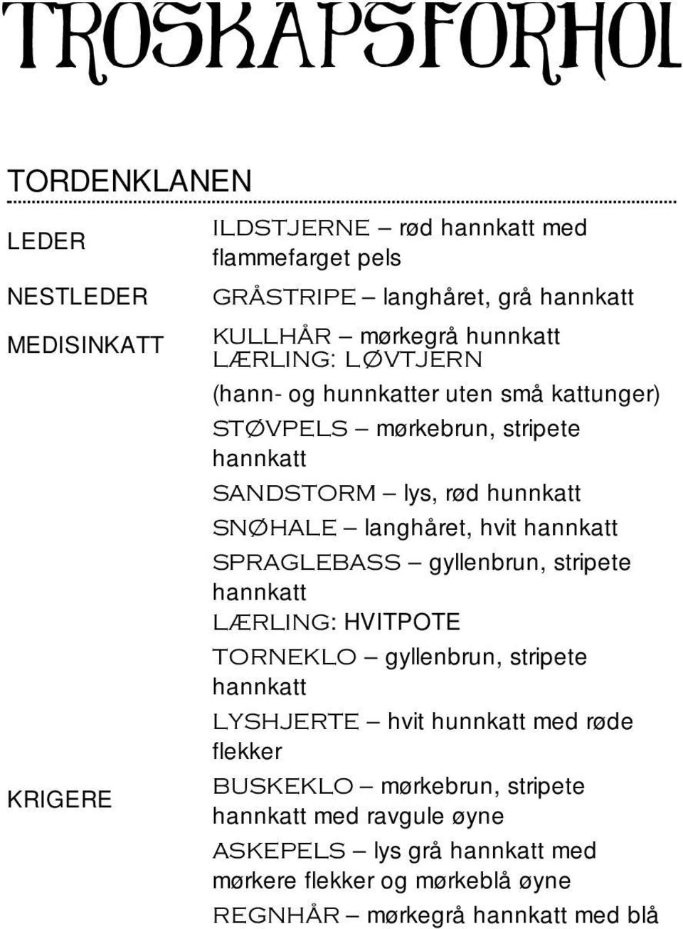 SNØHALE langhåret, hvit SPRAGLEBASS gyllenbrun, stripete LÆRLING: HVITPOTE TORNEKLO gyllenbrun, stripete LYSHJERTE hvit hunnkatt med