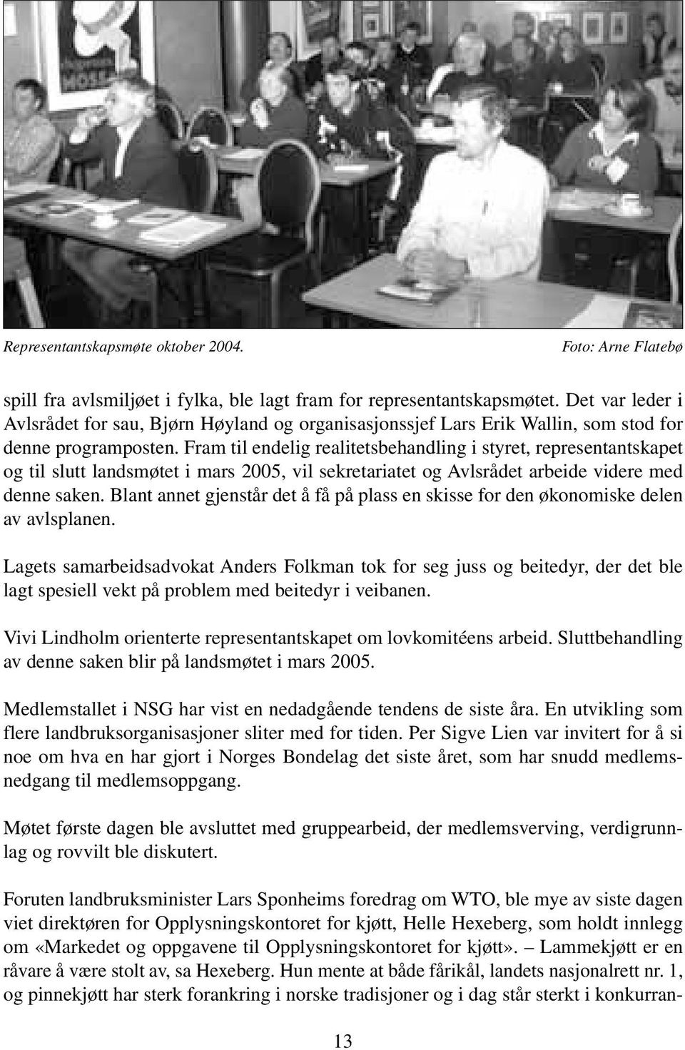 Fram til endelig realitetsbehandling i styret, representantskapet og til slutt landsmøtet i mars 2005, vil sekretariatet og Avlsrådet arbeide videre med denne saken.