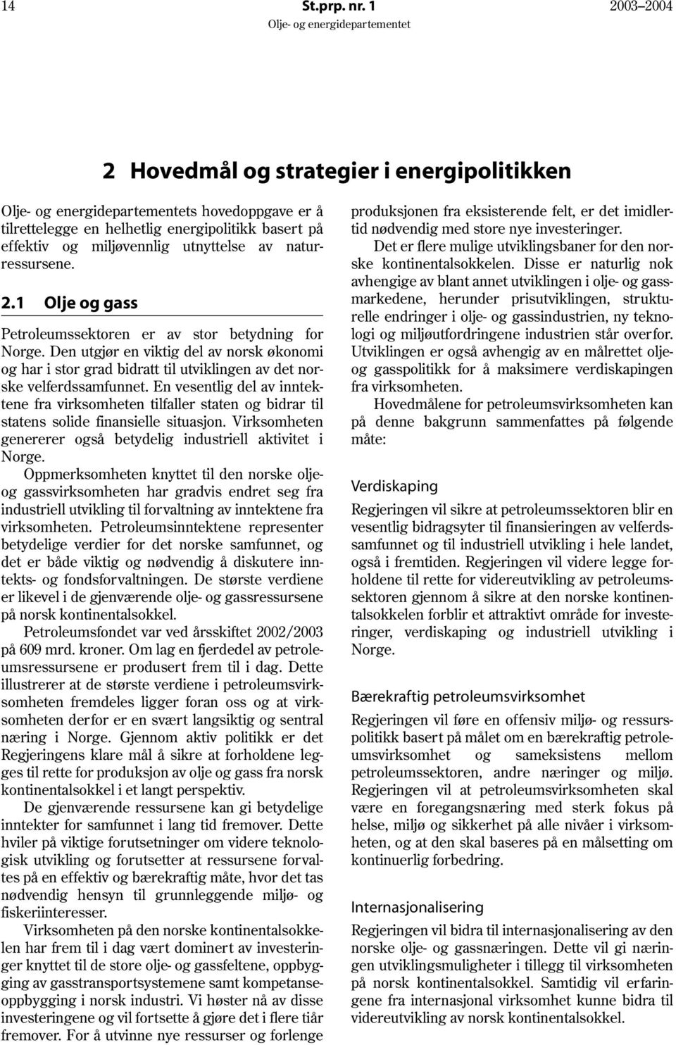 En vesentlig del av inntektene fra virksomheten tilfaller staten og bidrar til statens solide finansielle situasjon. Virksomheten genererer også betydelig industriell aktivitet i Norge.