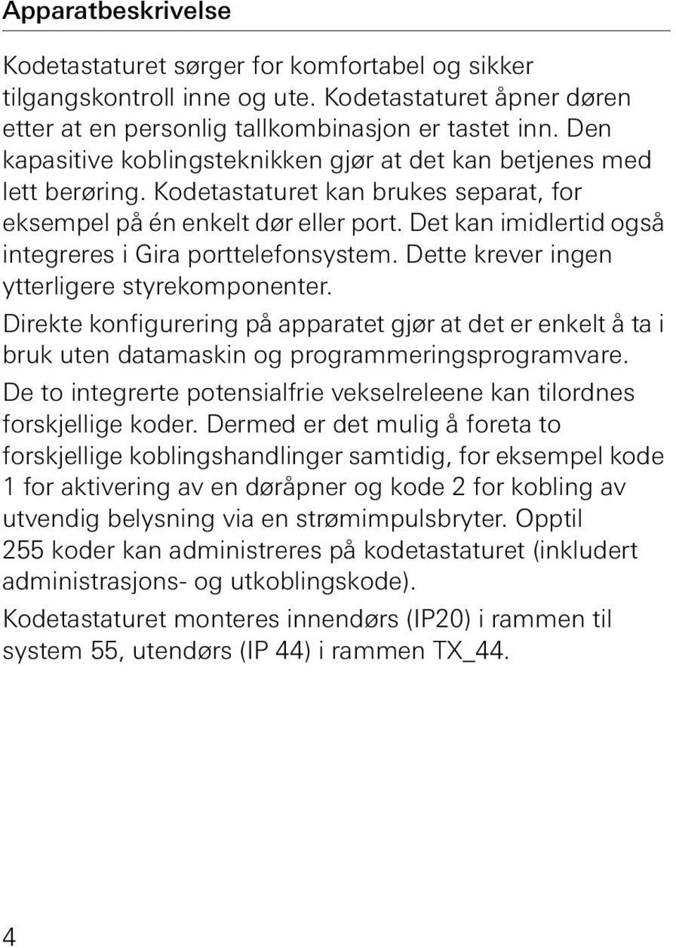 Det kan imidlertid også integreres i Gira porttelefonsystem. Dette krever ingen ytterligere styrekomponenter.