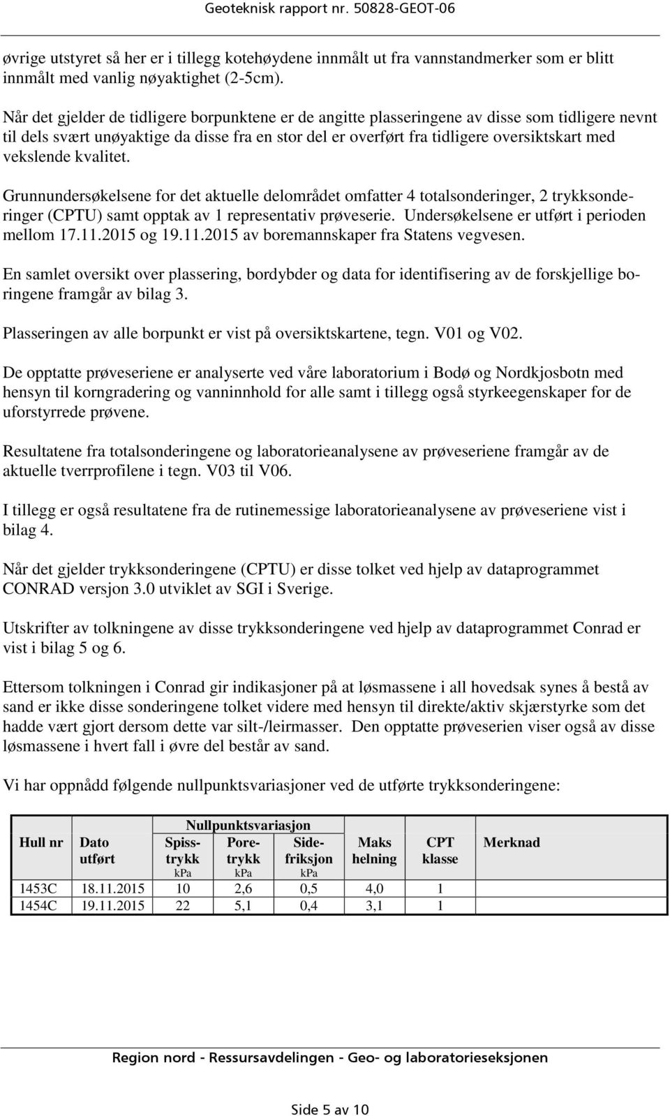 kvalitet. Grunnundersøkelsene fr det aktuelle delmrådet mfatter 4 ttalsnderinger, 2 trykksnderinger (CPTU) samt pptak av 1 representativ prøveserie. Undersøkelsene er utført i periden mellm 17.11.