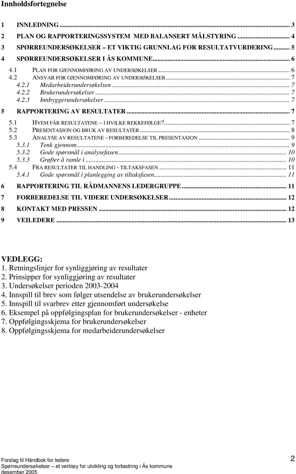 .. 7 5 RAPPORTERING AV RESULTATER... 7 5.1 HVEM FÅR RESULTATENE I HVILKE REKKEFØLGE?... 7 5.2 PRESENTASJON OG BRUK AV RESULTATER... 8 5.3 ANALYSE AV RESULTATENE - FORBEREDELSE TIL PRESENTASJON... 9 5.