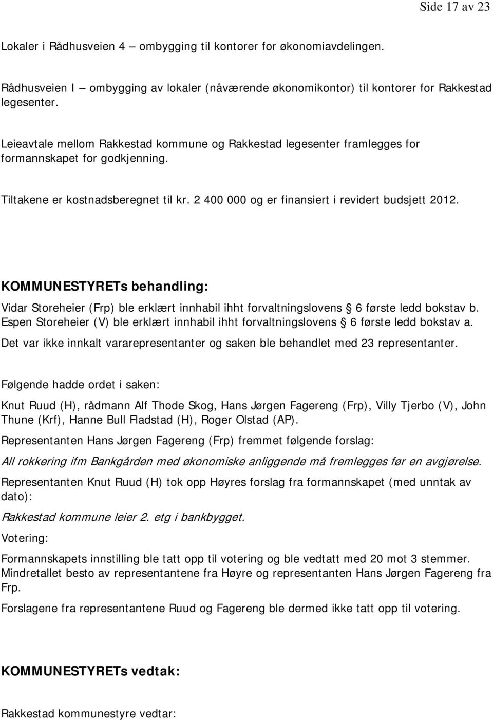 Vidar Storeheier (Frp) ble erklært innhabil ihht forvaltningslovens 6 første ledd bokstav b. Espen Storeheier (V) ble erklært innhabil ihht forvaltningslovens 6 første ledd bokstav a.