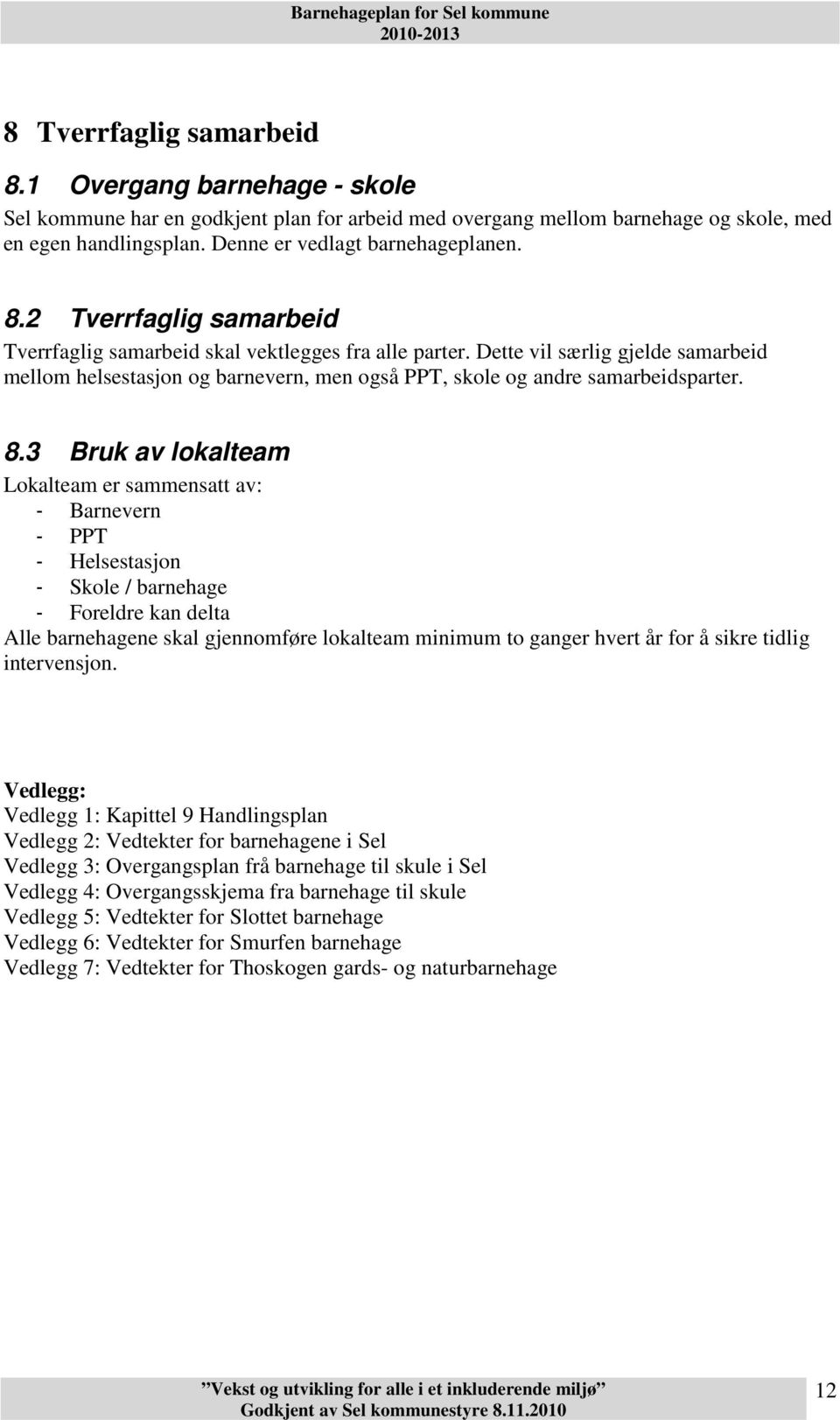 3 Bruk av lokalteam Lokalteam er sammensatt av: - Barnevern - PPT - Helsestasjon - Skole / barnehage - Foreldre kan delta Alle barnehagene skal gjennomføre lokalteam minimum to ganger hvert år for å