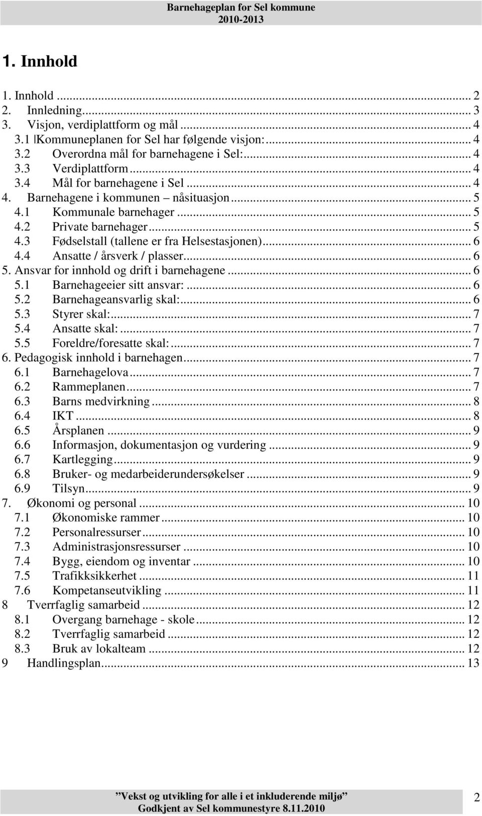 4 Ansatte / årsverk / plasser... 6 5. Ansvar for innhold og drift i barnehagene... 6 5.1 Barnehageeier sitt ansvar:... 6 5.2 Barnehageansvarlig skal:... 6 5.3 Styrer skal:... 7 5.