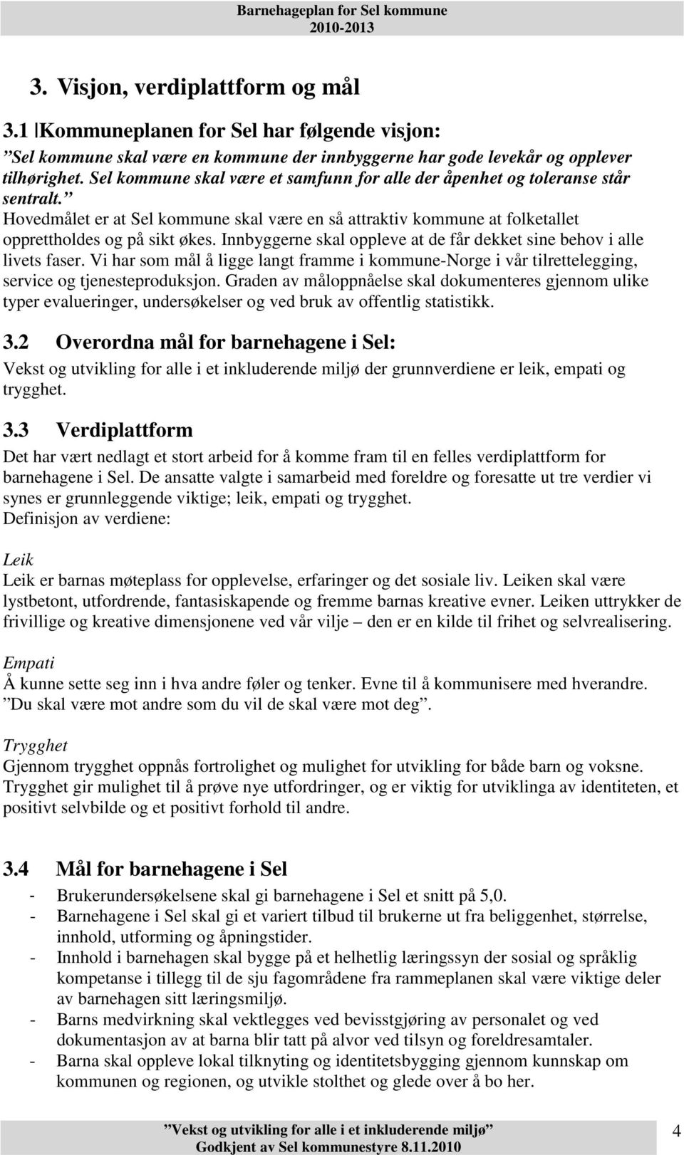 Innbyggerne skal oppleve at de får dekket sine behov i alle livets faser. Vi har som mål å ligge langt framme i kommune-norge i vår tilrettelegging, service og tjenesteproduksjon.