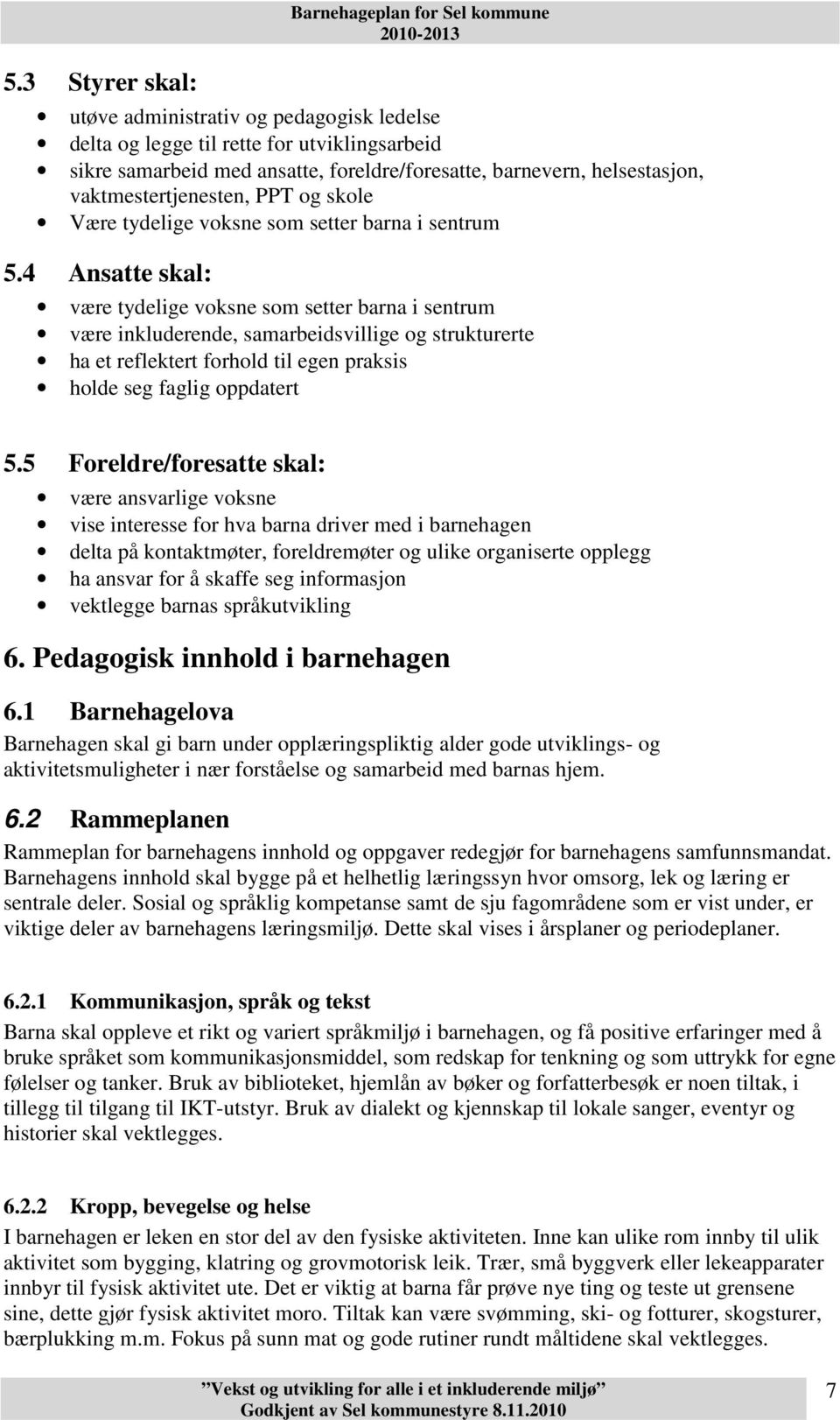 4 Ansatte skal: være tydelige voksne som setter barna i sentrum være inkluderende, samarbeidsvillige og strukturerte ha et reflektert forhold til egen praksis holde seg faglig oppdatert 5.