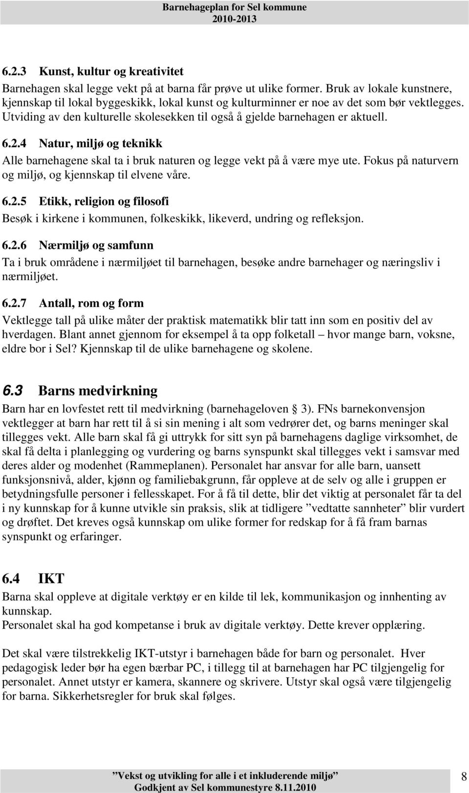 6.2.4 Natur, miljø og teknikk Alle barnehagene skal ta i bruk naturen og legge vekt på å være mye ute. Fokus på naturvern og miljø, og kjennskap til elvene våre. 6.2.5 Etikk, religion og filosofi Besøk i kirkene i kommunen, folkeskikk, likeverd, undring og refleksjon.