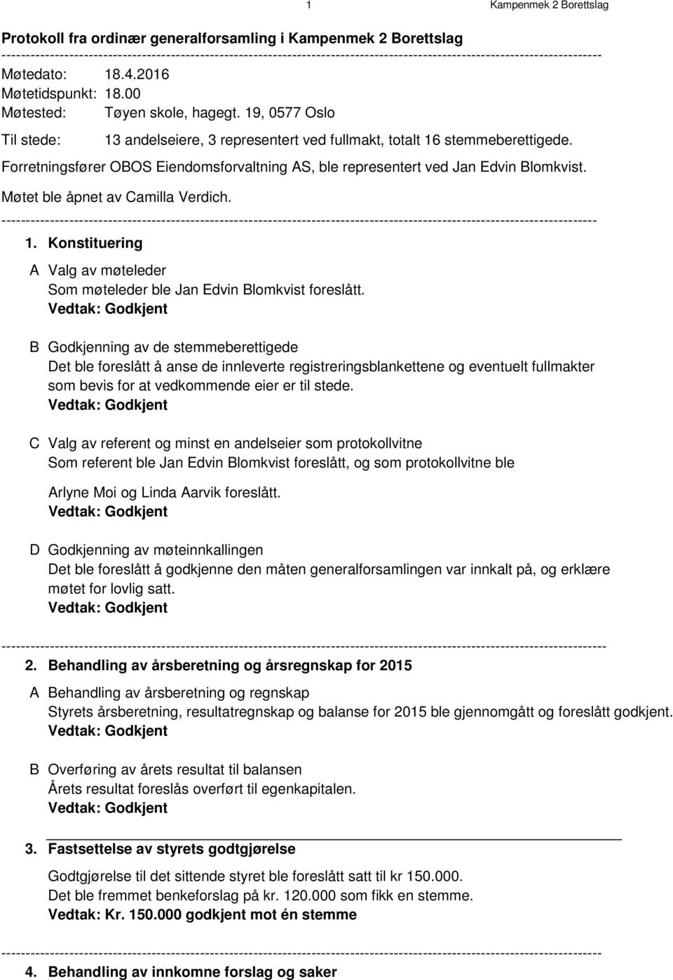 19, 0577 Oslo Til stede: 13 andelseiere, 3 representert ved fullmakt, totalt 16 stemmeberettigede. Forretningsfører OBOS Eiendomsforvaltning AS, ble representert ved Jan Edvin Blomkvist.