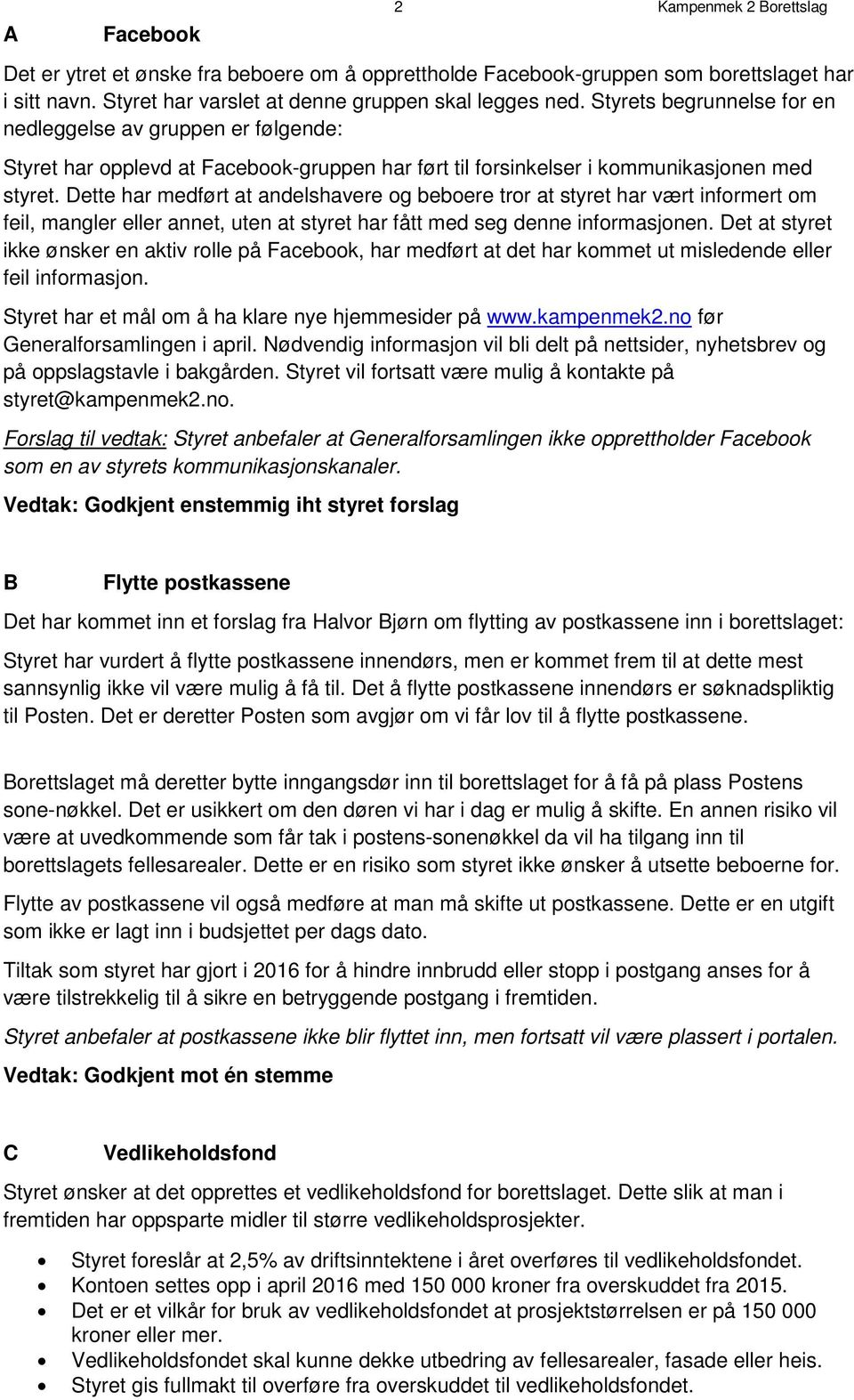 Dette har medført at andelshavere og beboere tror at styret har vært informert om feil, mangler eller annet, uten at styret har fått med seg denne informasjonen.