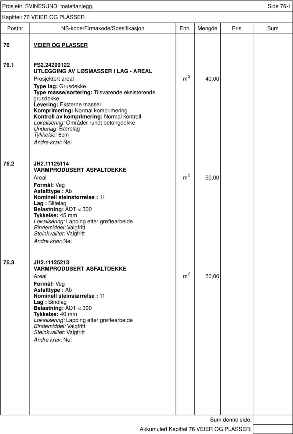 Levering: Eksterne masser Komprimering: Normal komprimering Kontroll av komprimering: Normal kontroll Lokalisering: Områder rundt betongdekke Underlag: Bærelag Tykkelse: 8cm Nei 76.2 JH2.