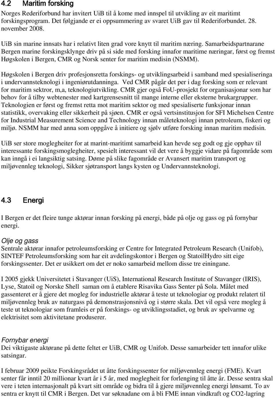 Samarbeidspartnarane Bergen marine forskingsklynge driv på si side med forsking innafor maritime næringar, først og fremst Høgskolen i Bergen, CMR og Norsk senter for maritim medisin (NSMM).