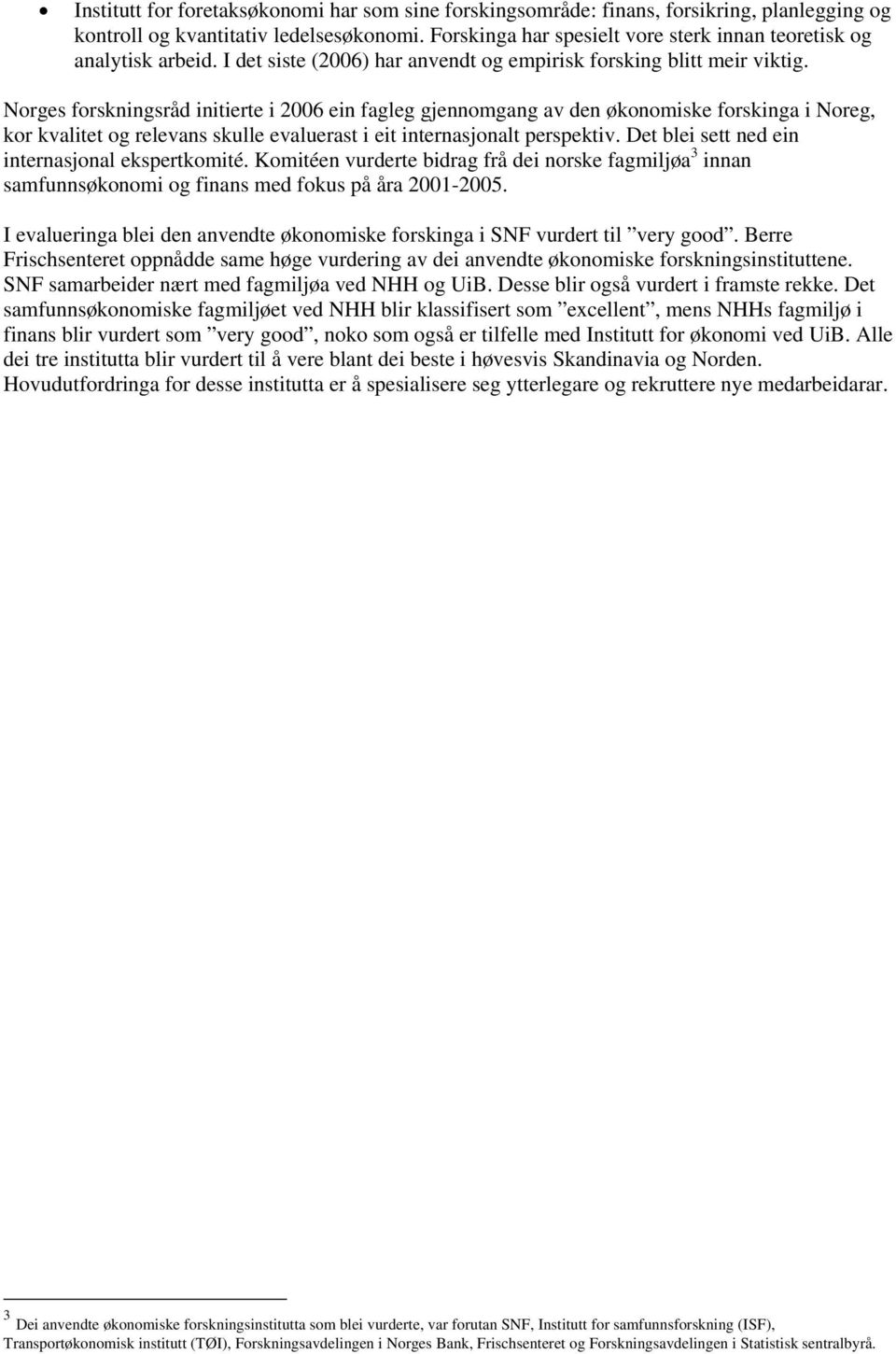 Norges forskningsråd initierte i 2006 ein fagleg gjennomgang av den økonomiske forskinga i Noreg, kor kvalitet og relevans skulle evaluerast i eit internasjonalt perspektiv.