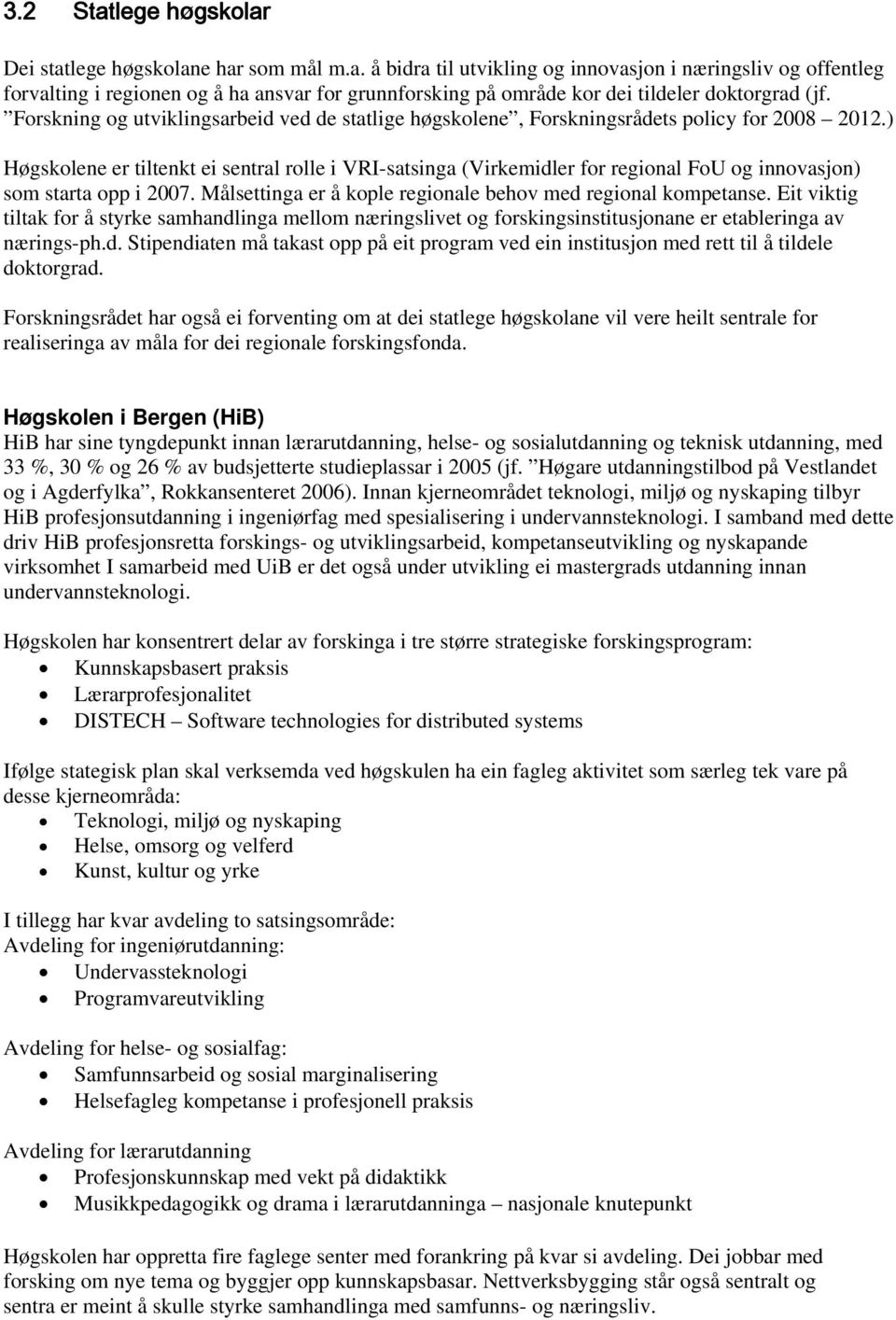 ) Høgskolene er tiltenkt ei sentral rolle i VRI-satsinga (Virkemidler for regional FoU og innovasjon) som starta opp i 2007. Målsettinga er å kople regionale behov med regional kompetanse.