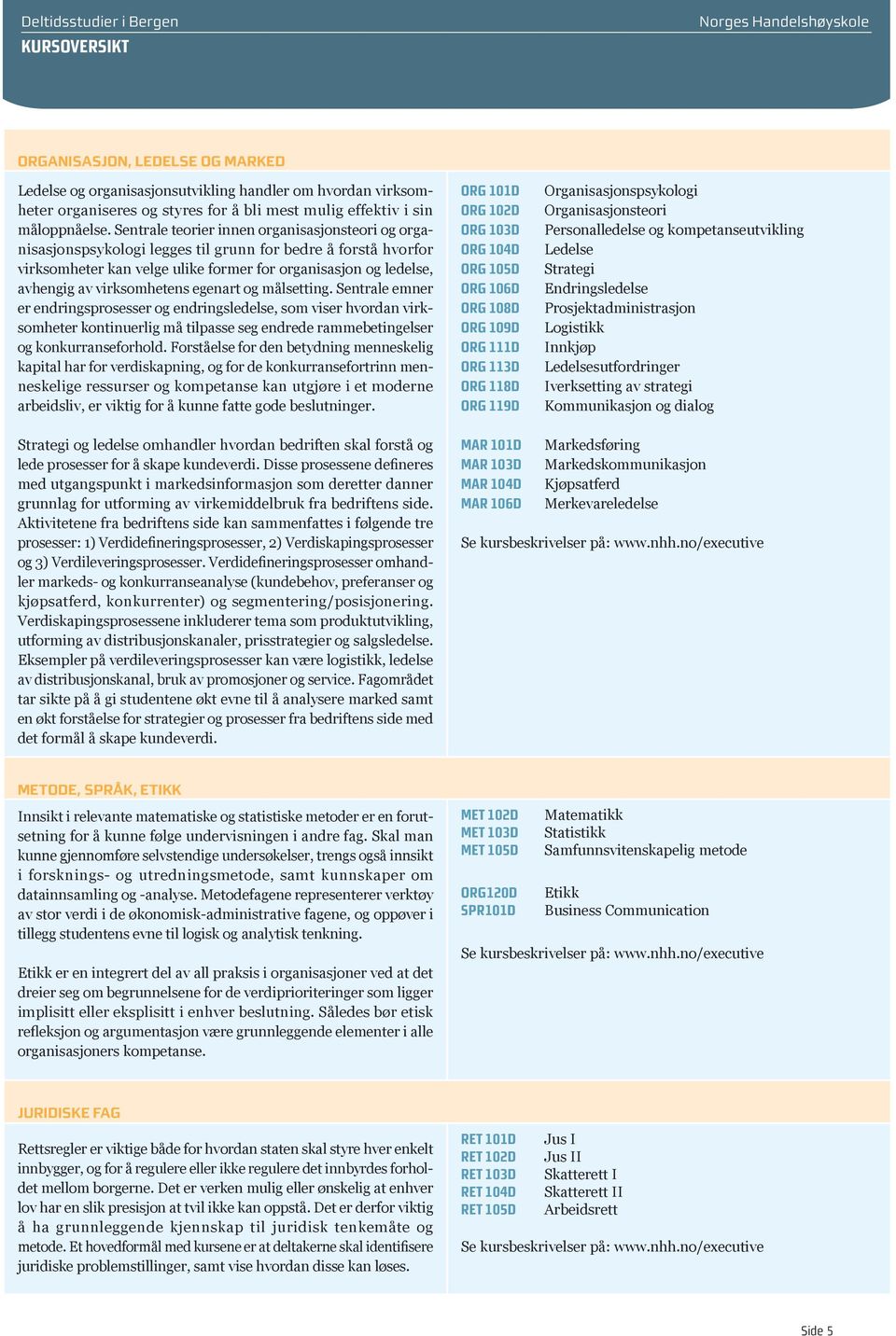 virksomhetens egenart og målsetting. Sentrale emner er endringsprosesser og endringsledelse, som viser hvordan virksomheter kontinuerlig må tilpasse seg endrede rammebetingelser og konkurranseforhold.