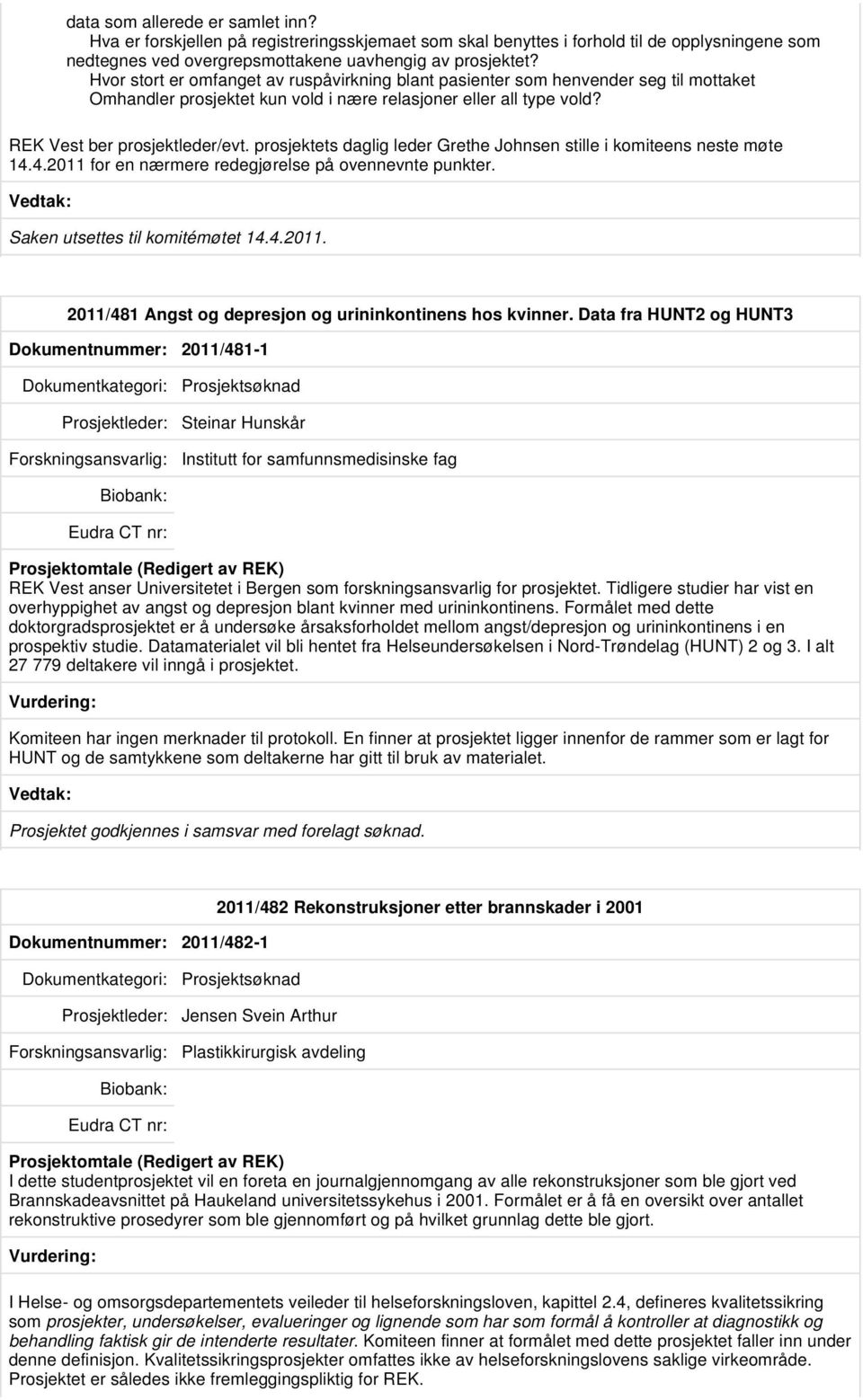 prosjektets daglig leder Grethe Johnsen stille i komiteens neste møte 14.4.2011 for en nærmere redegjørelse på ovennevnte punkter. Saken utsettes til komitémøtet 14.4.2011. 2011/481 Angst og depresjon og urininkontinens hos kvinner.