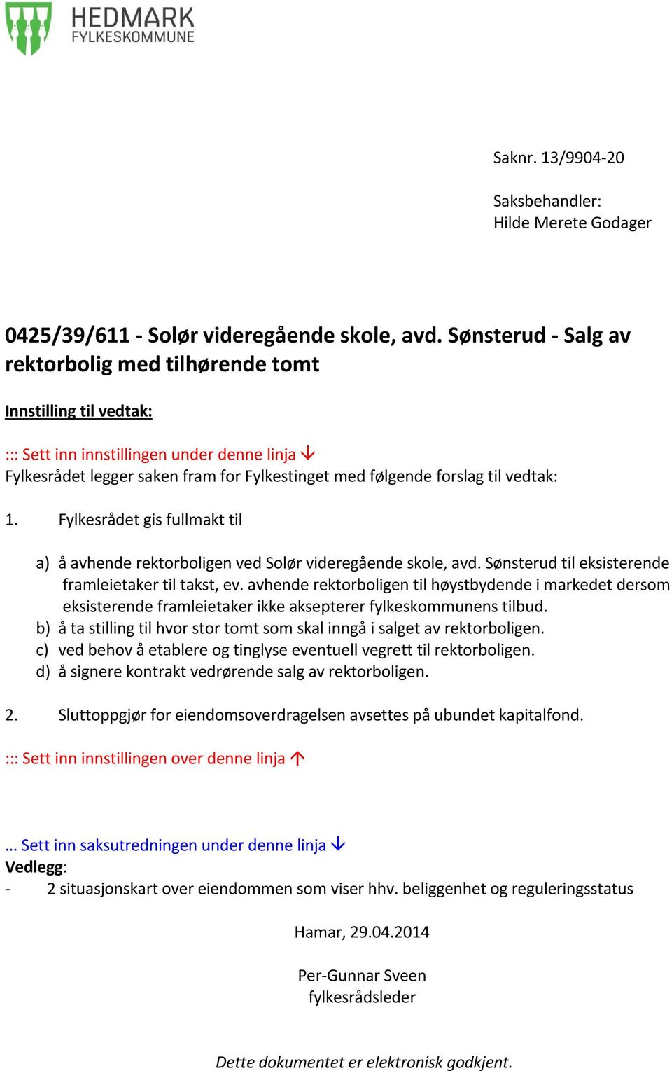 vedtak: 1. Fylkesrådet gis fullmakt til a) å avhende rektorboligen ved Solør videregående skole, avd. Sønsterud til eksisterende framleietaker til takst, ev.