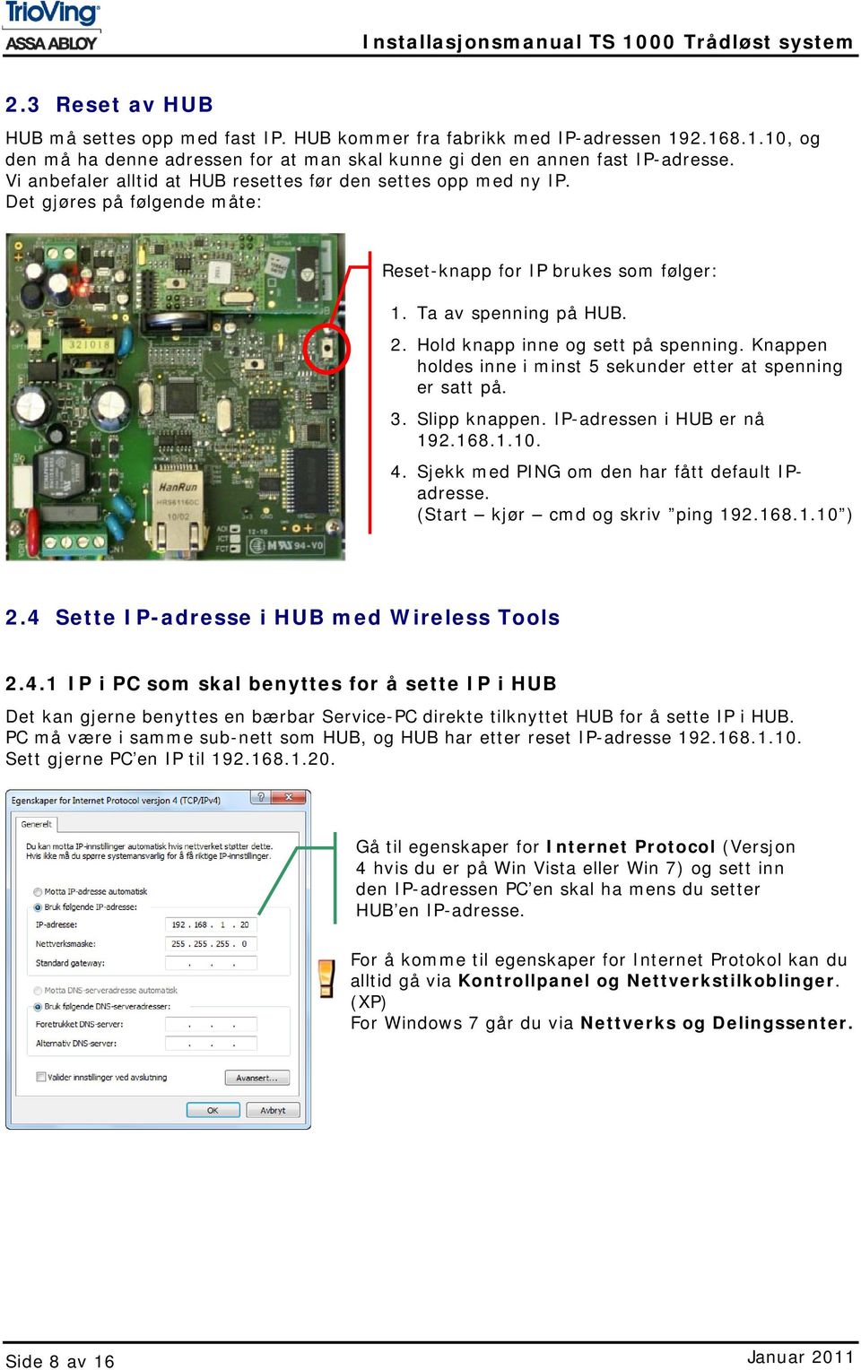 Knappen holdes inne i minst 5 sekunder etter at spenning er satt på. 3. Slipp knappen. IP-adressen i HUB er nå 192.168.1.10. 4. Sjekk med PING om den har fått default IPadresse.