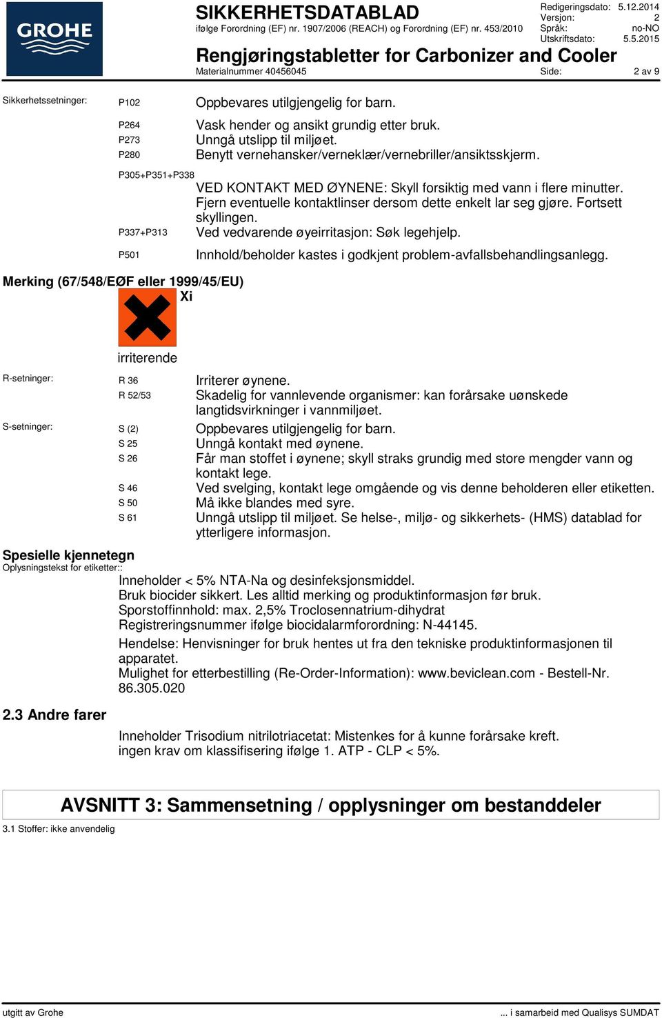 Fjern eventuelle kontaktlinser dersom dette enkelt lar seg gjøre. Fortsett skyllingen. P337+P313 Ved vedvarende øyeirritasjon: Søk legehjelp.