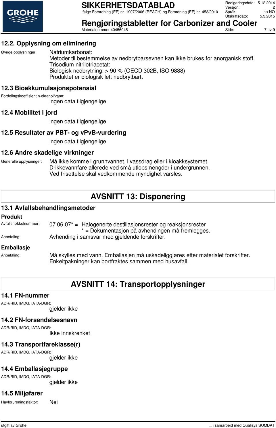 4 Mobilitet i jord 12.5 Resultater av PBT- og vpvb-vurdering 12.6 Andre skadelige virkninger Generelle opplysninger: Må ikke komme i grunnvannet, i vassdrag eller i kloakksystemet.