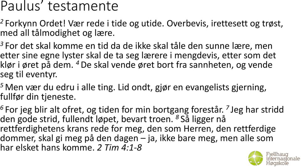 4 De skal vende øret bort fra sannheten, og vende seg til eventyr. 5 Men vær du edru i alle ting. Lid ondt, gjør en evangelists gjerning, fullfør din tjeneste.