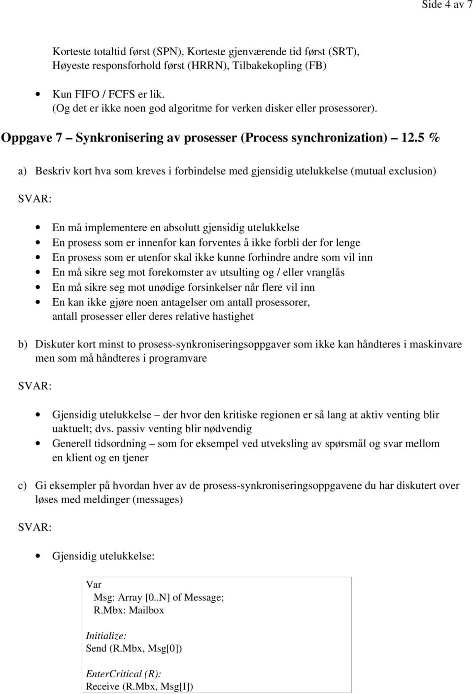 5 % a) Beskriv kort hva som kreves i forbindelse med gjensidig utelukkelse (mutual exclusion) En må implementere en absolutt gjensidig utelukkelse En prosess som er innenfor kan forventes å ikke