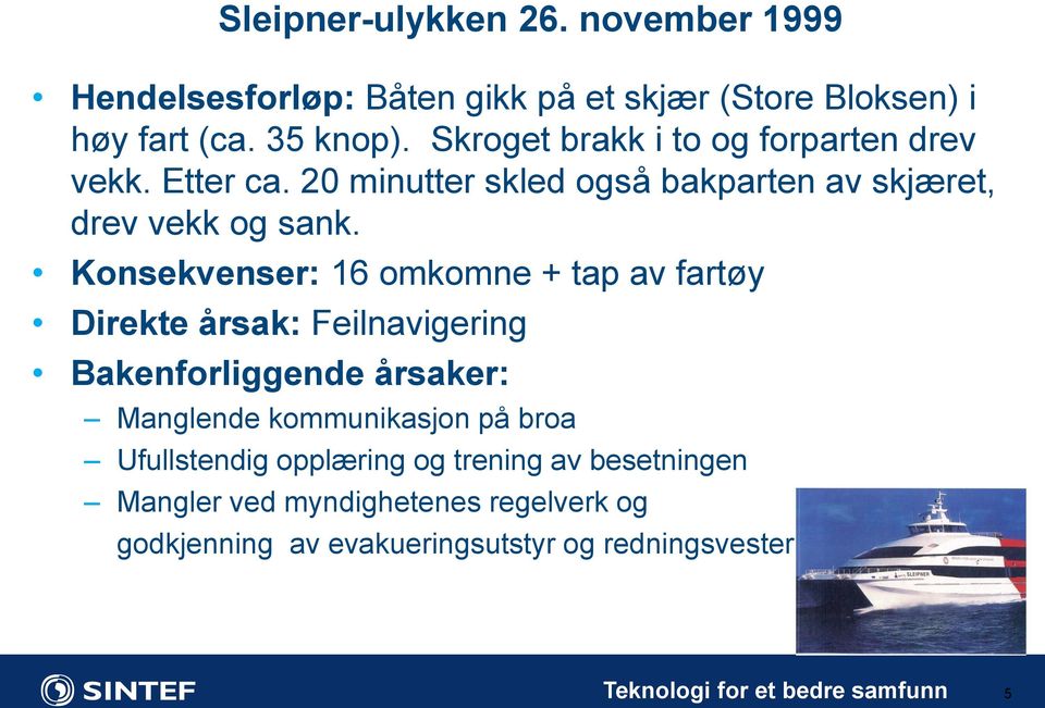 Konsekvenser: 16 omkomne + tap av fartøy Direkte årsak: Feilnavigering Bakenforliggende årsaker: Manglende kommunikasjon på broa