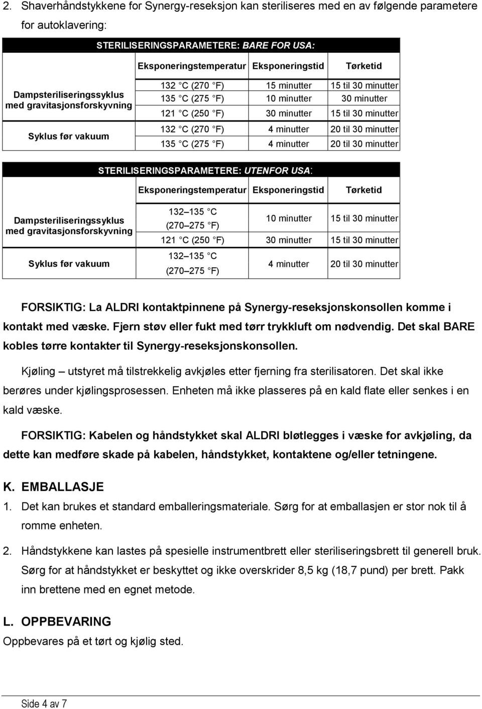 132 C (270 F) 4 minutter 20 til 30 minutter 135 C (275 F) 4 minutter 20 til 30 minutter STERILISERINGSPARAMETERE: UTENFOR USA: Eksponeringstemperatur Eksponeringstid Tørketid Dampsteriliseringssyklus