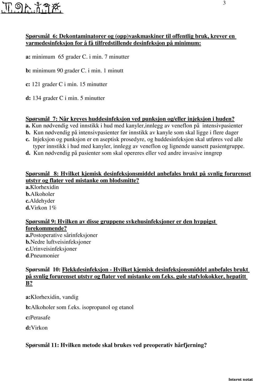 a. Kun nødvendig ved innstikk i hud med kanyler,innlegg av veneflon på intensivpasienter b. Kun nødvendig på intensivpasienter før innstikk av kanyle som skal ligge i flere dager c.