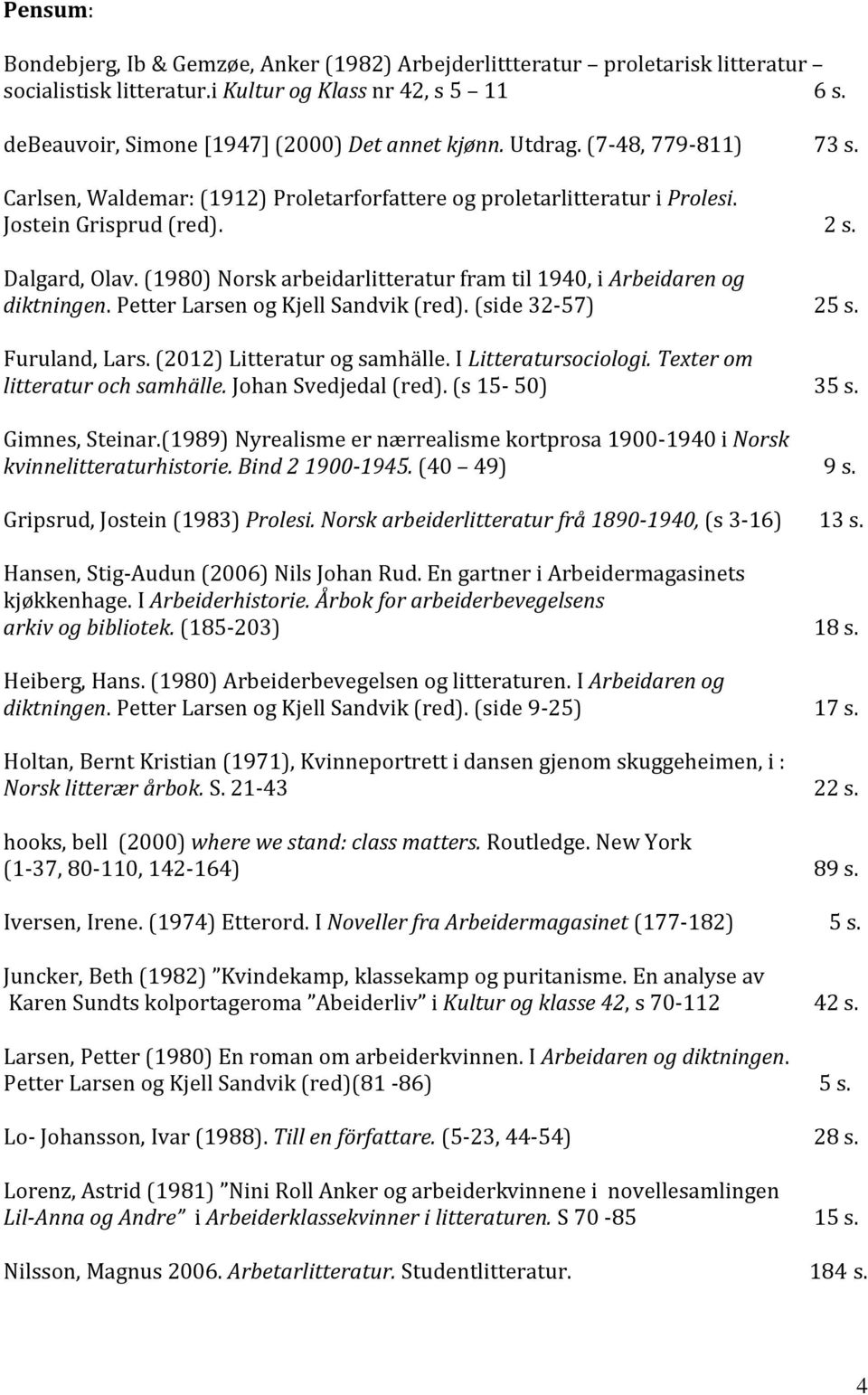 (1980) Norsk arbeidarlitteratur fram til 1940, i Arbeidaren og diktningen. Petter Larsen og Kjell Sandvik (red). (side 32-57) 25 s. Furuland, Lars. (2012) Litteratur og samhälle.