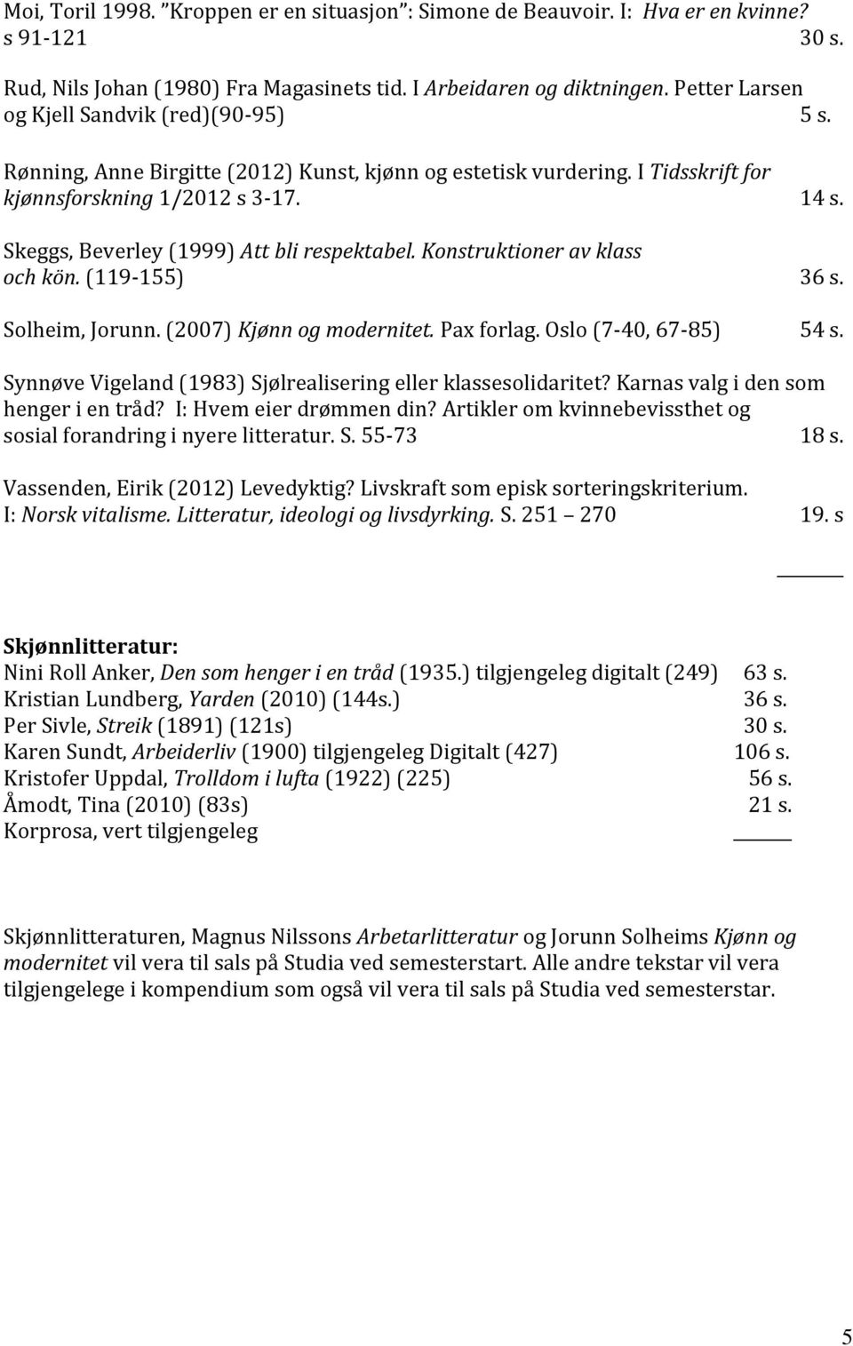 Skeggs, Beverley (1999) Att bli respektabel. Konstruktioner av klass och kön. (119-155) 36 s. Solheim, Jorunn. (2007) Kjønn og modernitet. Pax forlag. Oslo (7-40, 67-85) 54 s.