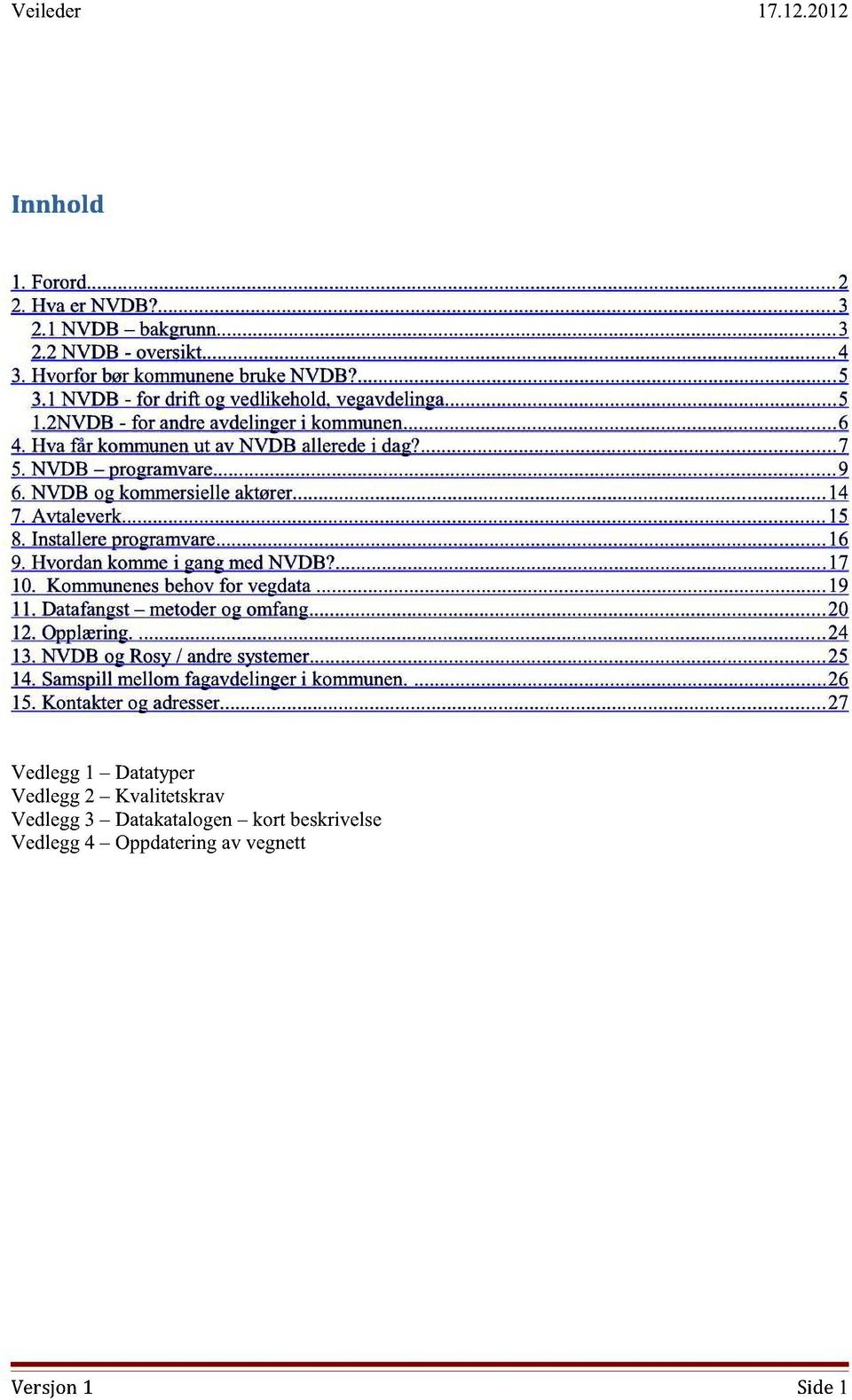 Installere programvare... 16 9. Hvordan komme i gang med NVDB?... 17 10. Kommunenes behov for vegdata... 19 11. Datafangst metoder og omfang... 20 12. Opplæring.... 24 13.