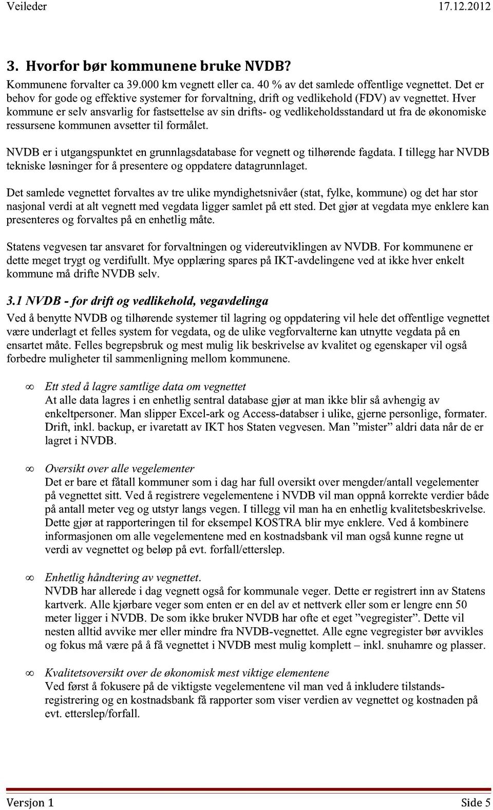 Hver kommune er selv ansvarlig for fastsettelse av sin drifts- og vedlikeholdsstandard ut fra de økonomiske ressursene kommunen avsetter til formålet.