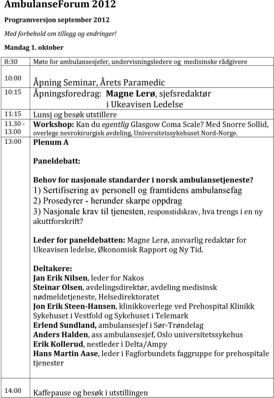 Lunsj og besøk utstillere Workshop: Kan du egentlig Glasgow Coma Scale? Med Snorre Sollid, overlege nevrokirurgisk avdeling, Universitetssykehuset Nord- Norge. 11.30-13.