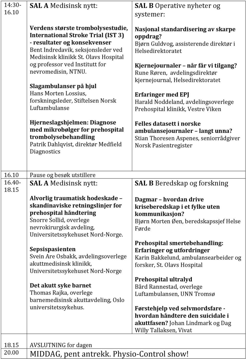 Slagambulanser på hjul Hans Morten Lossius, forskningsleder, Stiftelsen Norsk Luftambulanse Hjerneslagshjelmen: Diagnose med mikrobølger for prehospital trombolysebehandling Patrik Dahlqvist,