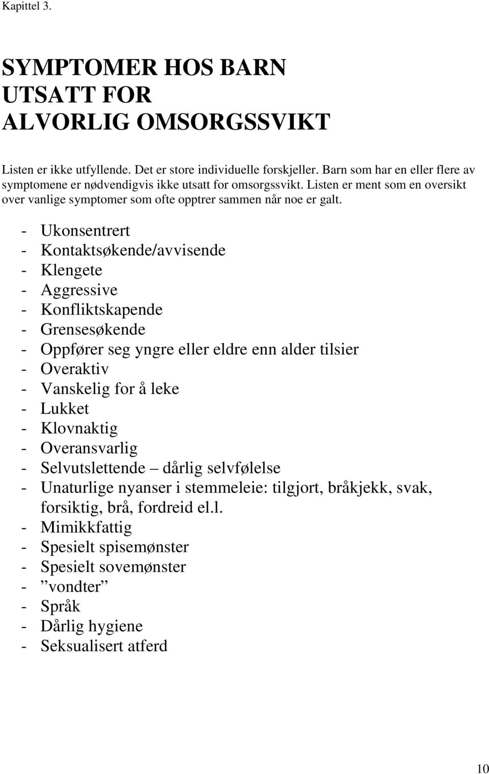 - Ukonsentrert - Kontaktsøkende/avvisende - Klengete - Aggressive - Konfliktskapende - Grensesøkende - Oppfører seg yngre eller eldre enn alder tilsier - Overaktiv - Vanskelig for å leke - Lukket