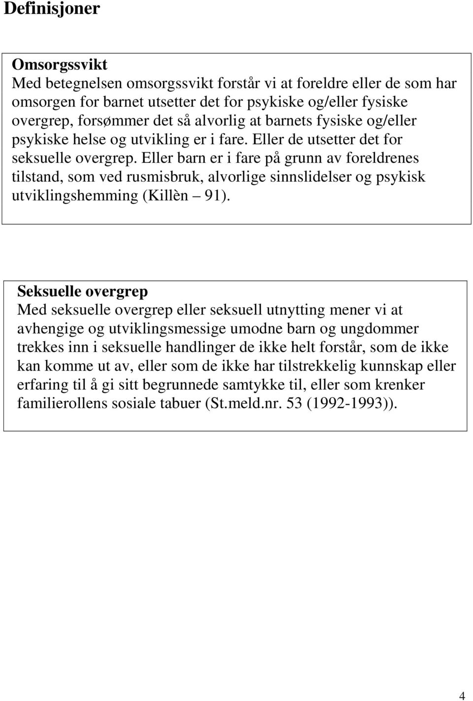 Eller barn er i fare på grunn av foreldrenes tilstand, som ved rusmisbruk, alvorlige sinnslidelser og psykisk utviklingshemming (Killèn 91).